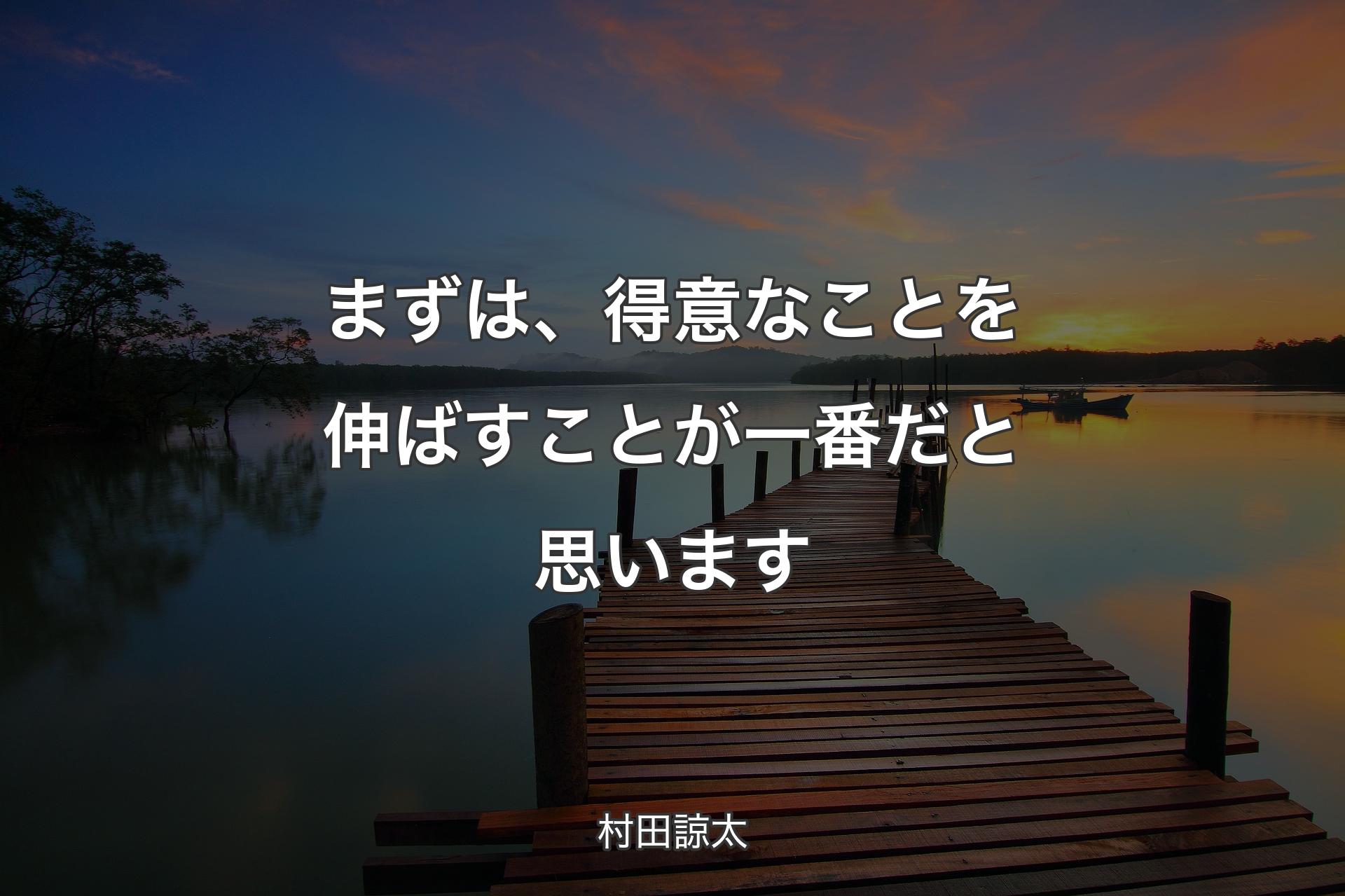 まずは、得意なことを伸ばすことが一番だと思います - 村田諒太