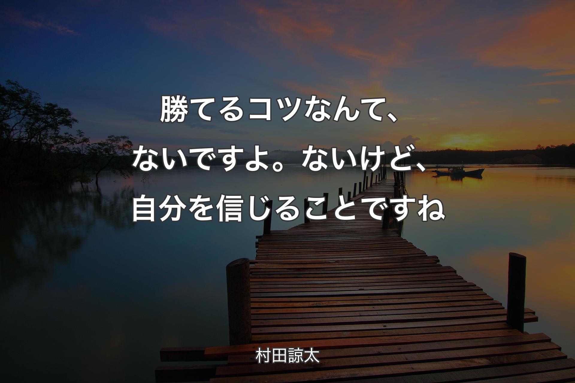 勝てるコツなんて、ないですよ。ないけど、自分を信じることですね - 村田諒太