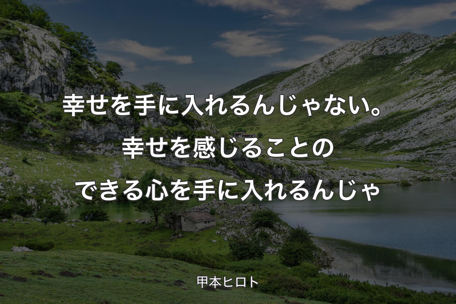 幸せを手に入れるんじゃない。幸せを感じることのできる心を手に入れるんじゃ - 甲本ヒロト