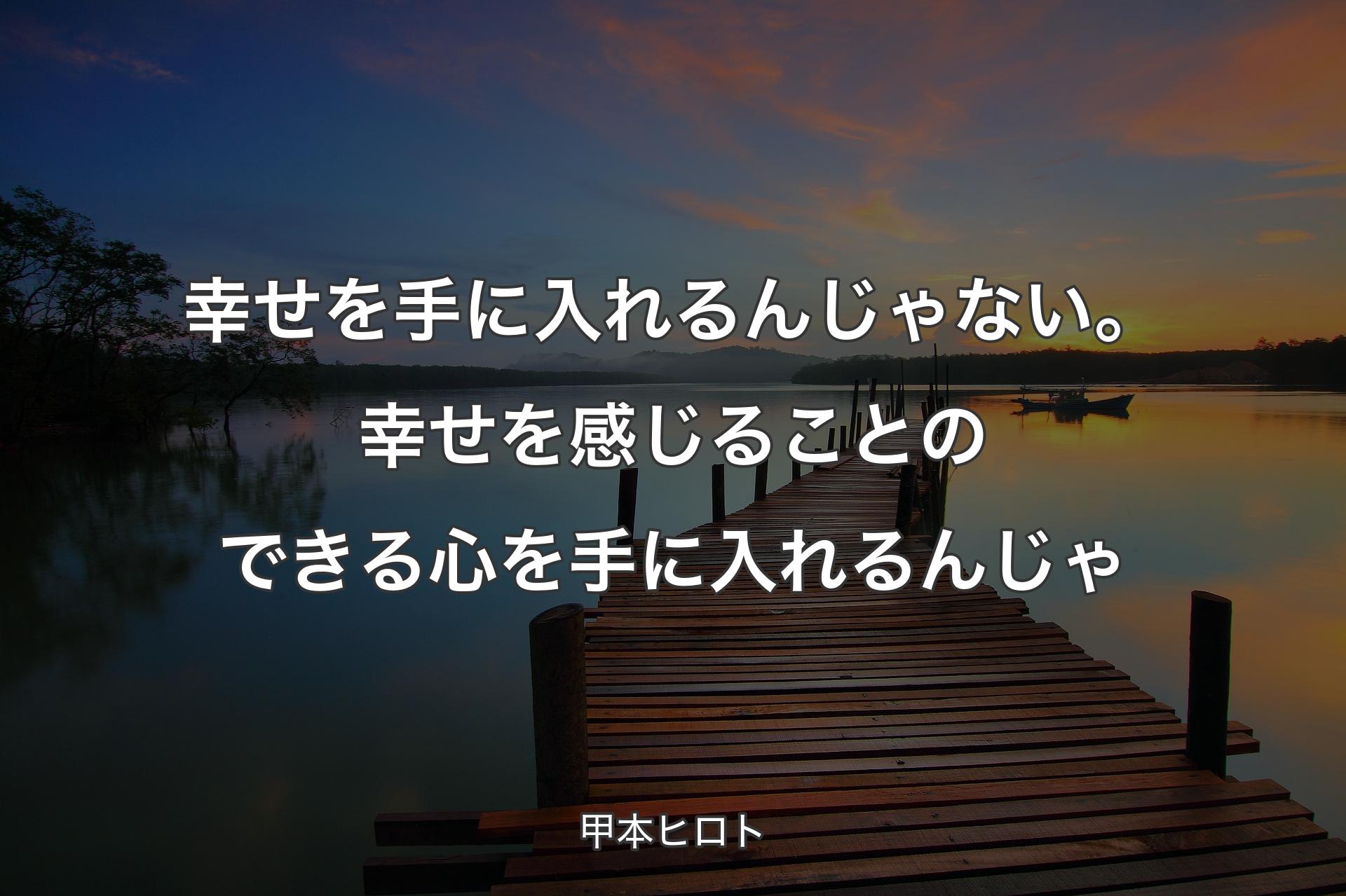 【背景3】幸せを手に入れるんじゃない。幸せを感じることのできる心を手に入れるんじゃ - 甲本ヒロト