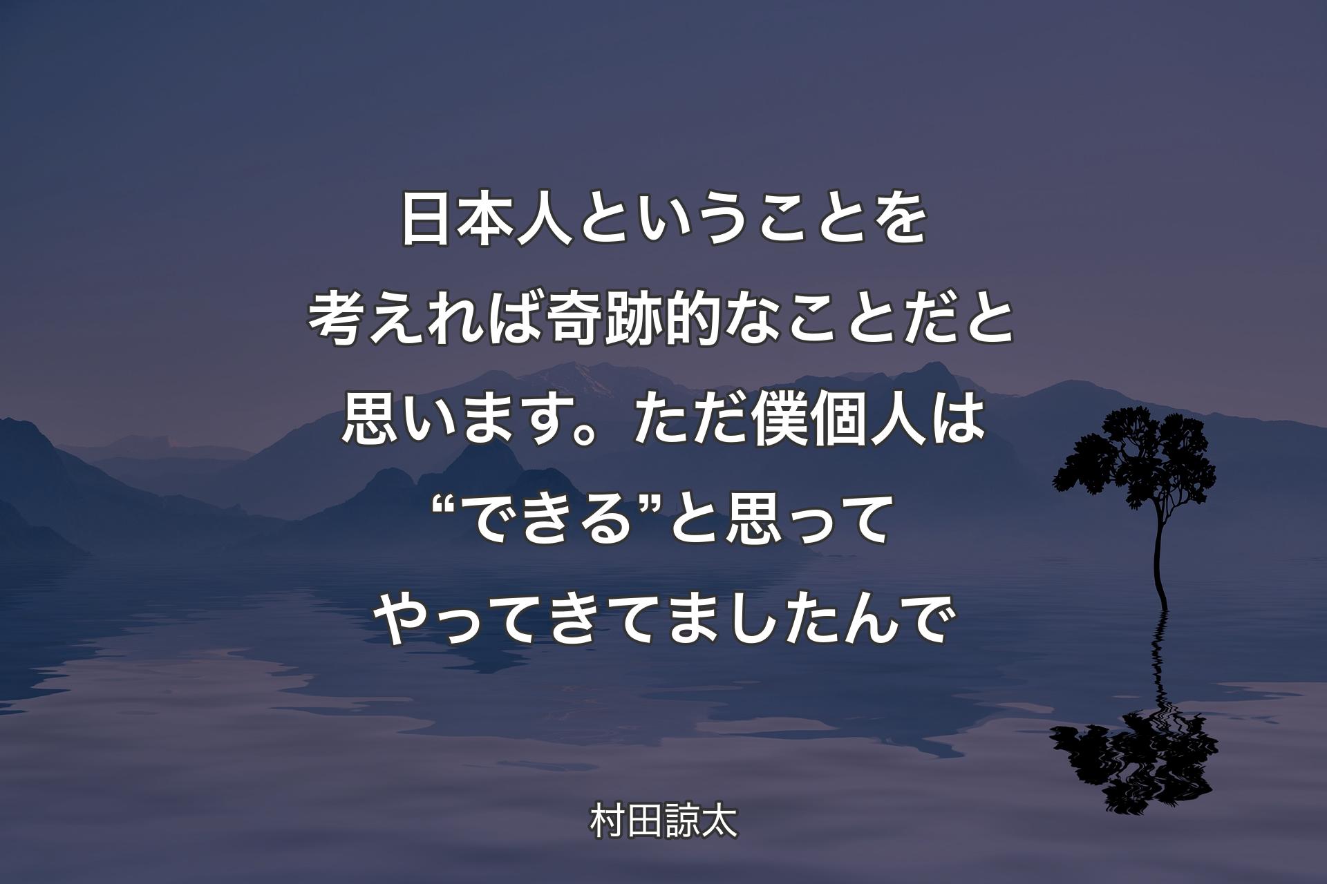 日本人ということを考えれば奇跡的なことだと思います。ただ僕個人は“できる”と思ってやってきてましたんで - 村田諒太