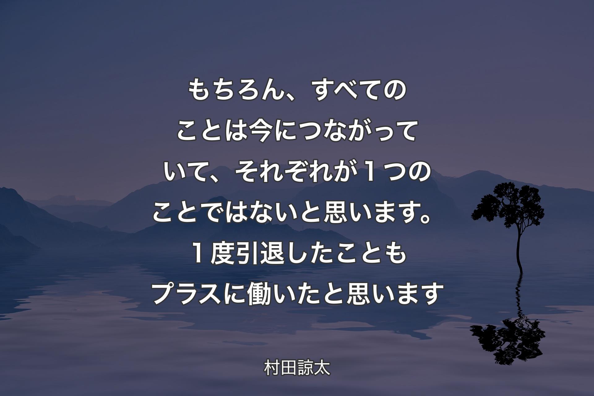 【背景4】もちろん、すべてのことは今につながっていて、それぞれが１つのことではないと思います。１度引退したこともプラスに働いたと思います - 村田諒太