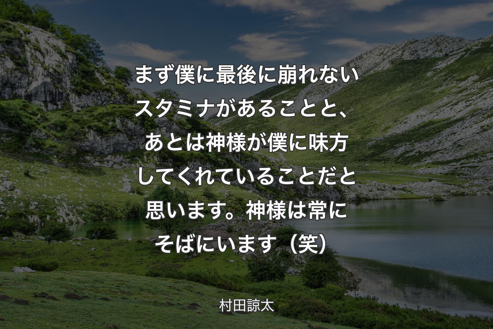 まず僕に最後に崩れないスタミナがあることと、あとは神様が僕に味方してくれていることだと思います。神様は常にそばにいます（笑） - 村田諒太