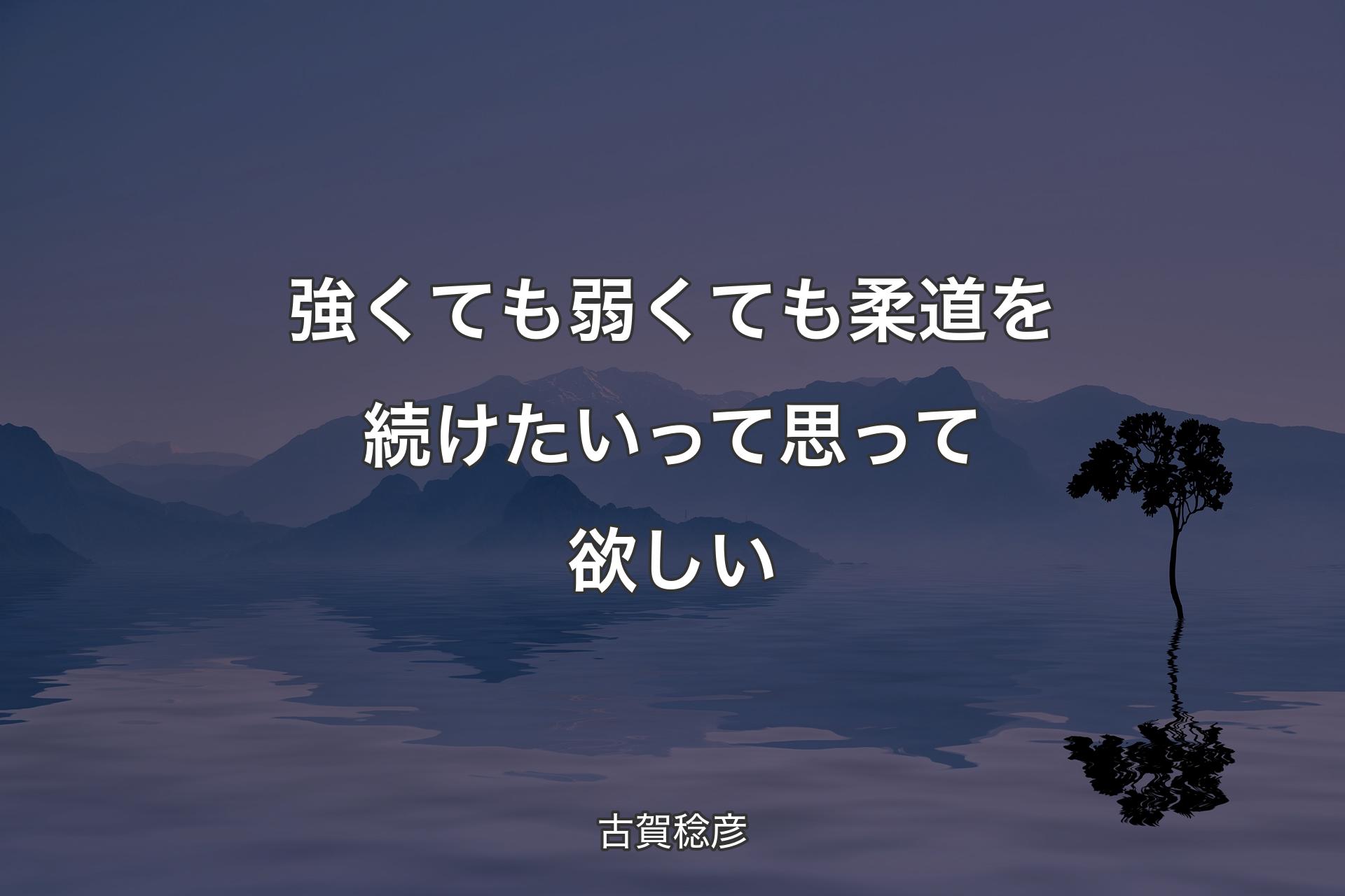 【背景4】強くても弱くても柔道を続けたいって思って欲しい - 古賀稔彦