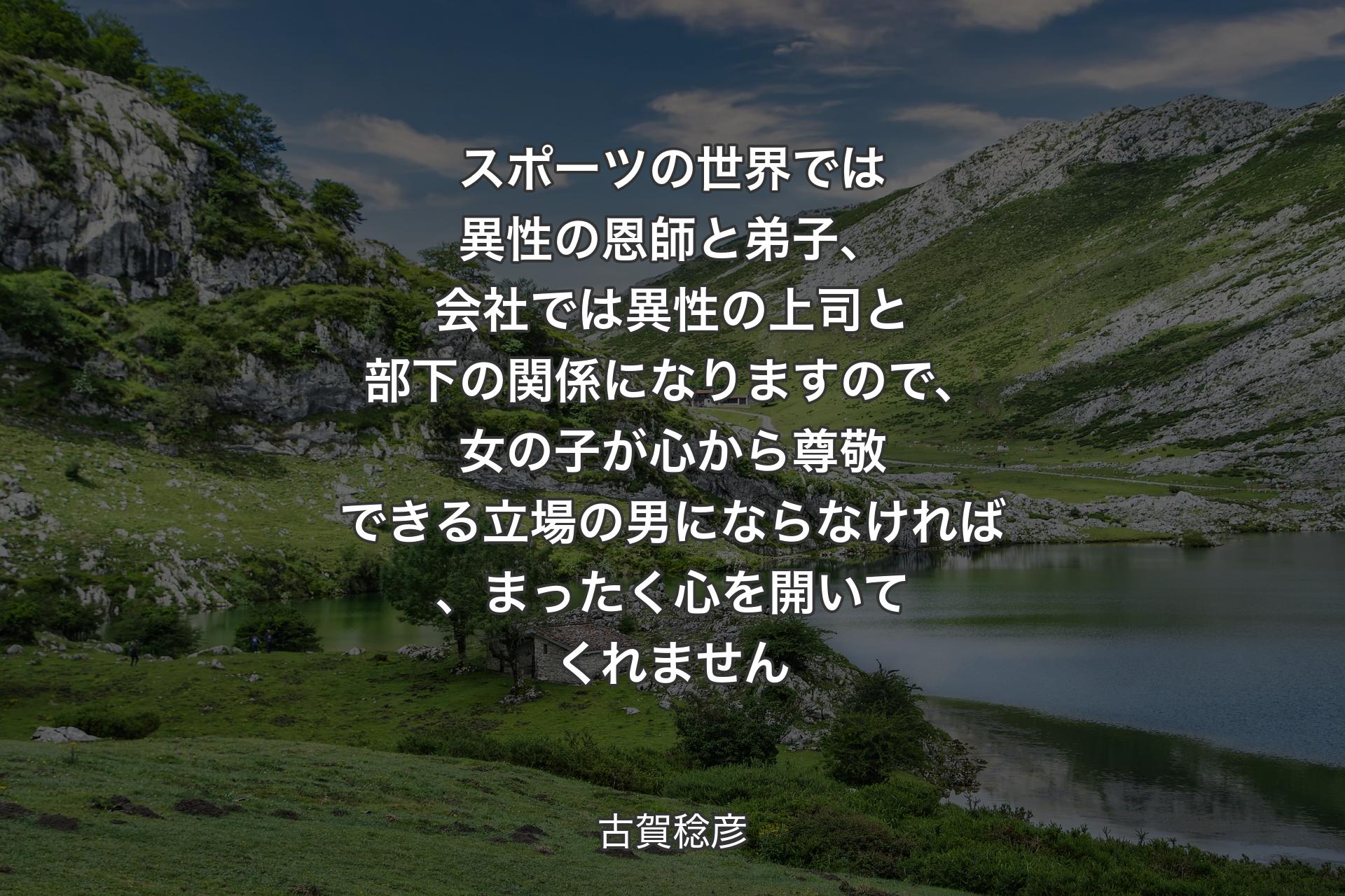 【背景1】スポーツの世界では異性の恩師と弟子、会社では異性の上司と部下の関係になりますので、女の子が心から尊敬できる立場の男にならなければ、まったく心を開いてくれません - 古賀稔彦