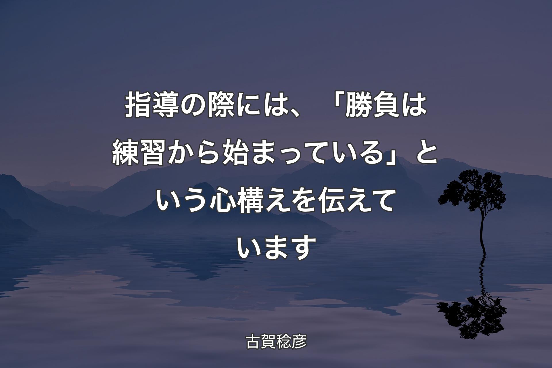 【背景4】指導の際には、「勝負は練習から始まっている」という心構えを伝えています - 古賀稔彦