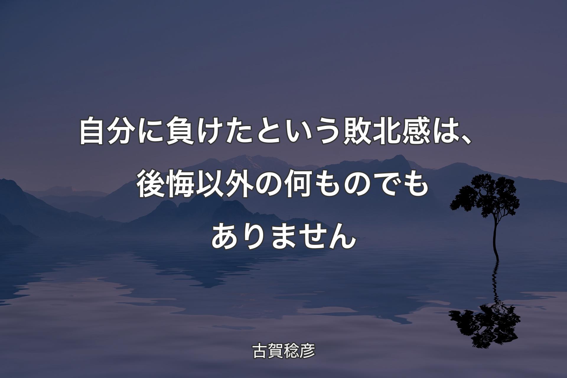 自分に負けたという敗北感は、後悔以外の何ものでもありません - 古賀稔彦