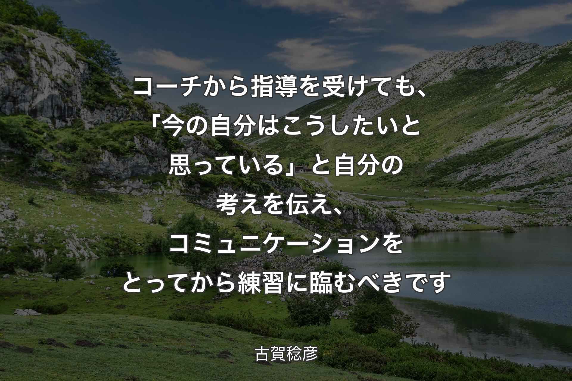 【背景1】コーチから指導を受けても、｢今の自分はこうしたいと思っている」と自分の考えを伝え、コミュニケーションをとってから練習に臨むべきです - 古賀稔彦