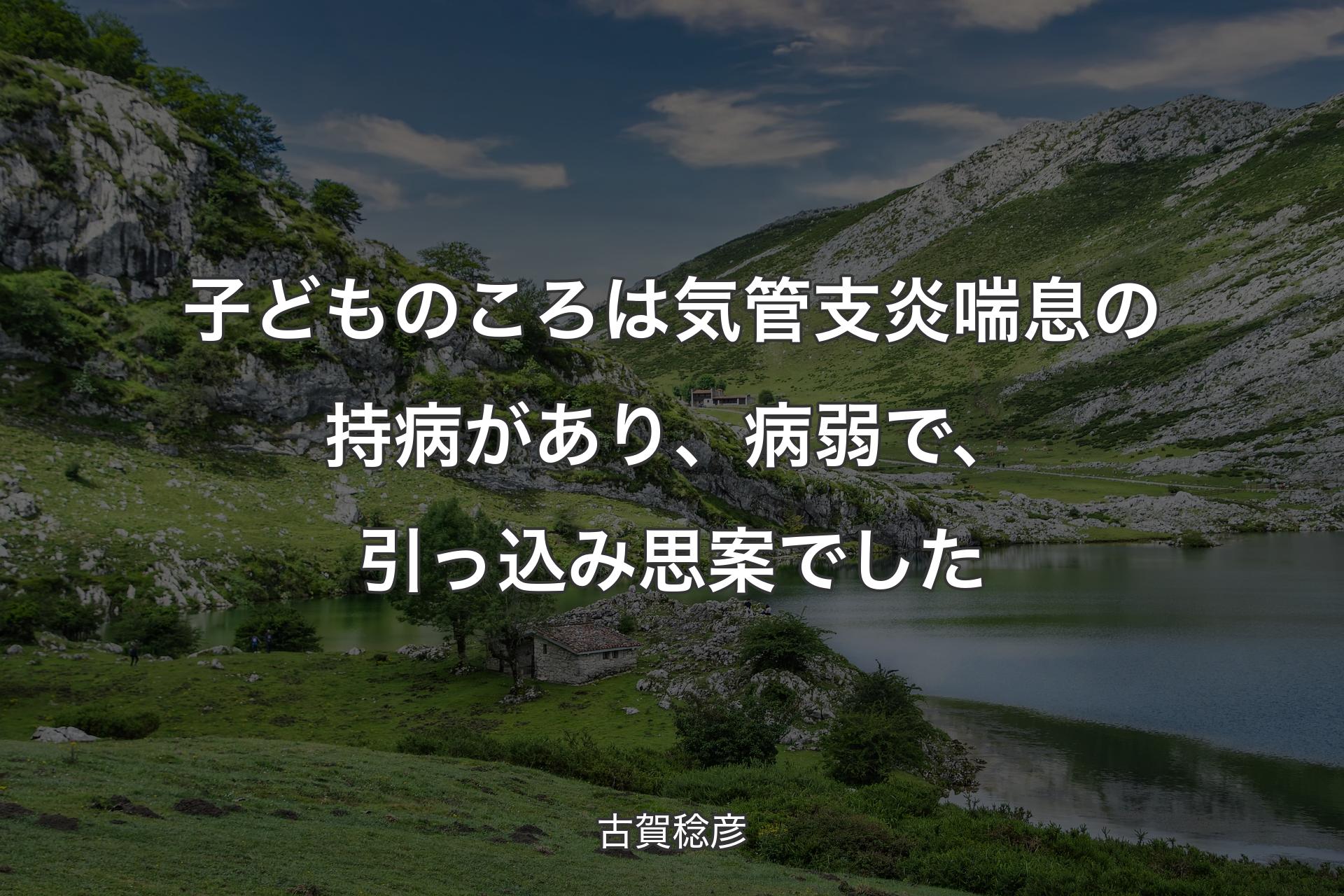 【背景1】子どものころは気管支炎喘息の持病があり、病弱で、引っ込み思案でした - 古賀稔彦