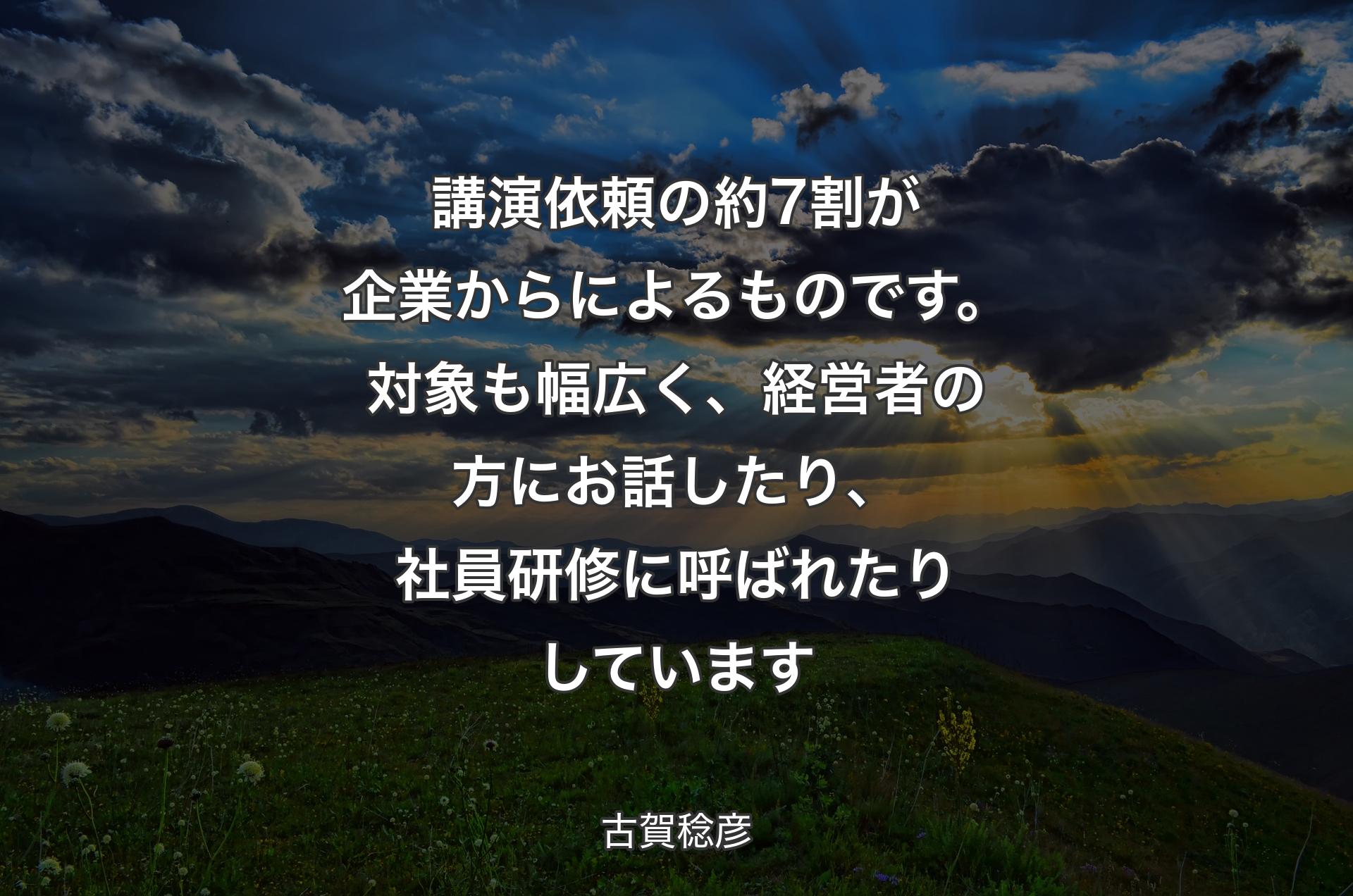 講演依頼の約7割が企業からによるものです。対象も幅広く、経営者の方にお話したり、社員研修に呼ばれたりしています - 古賀稔彦