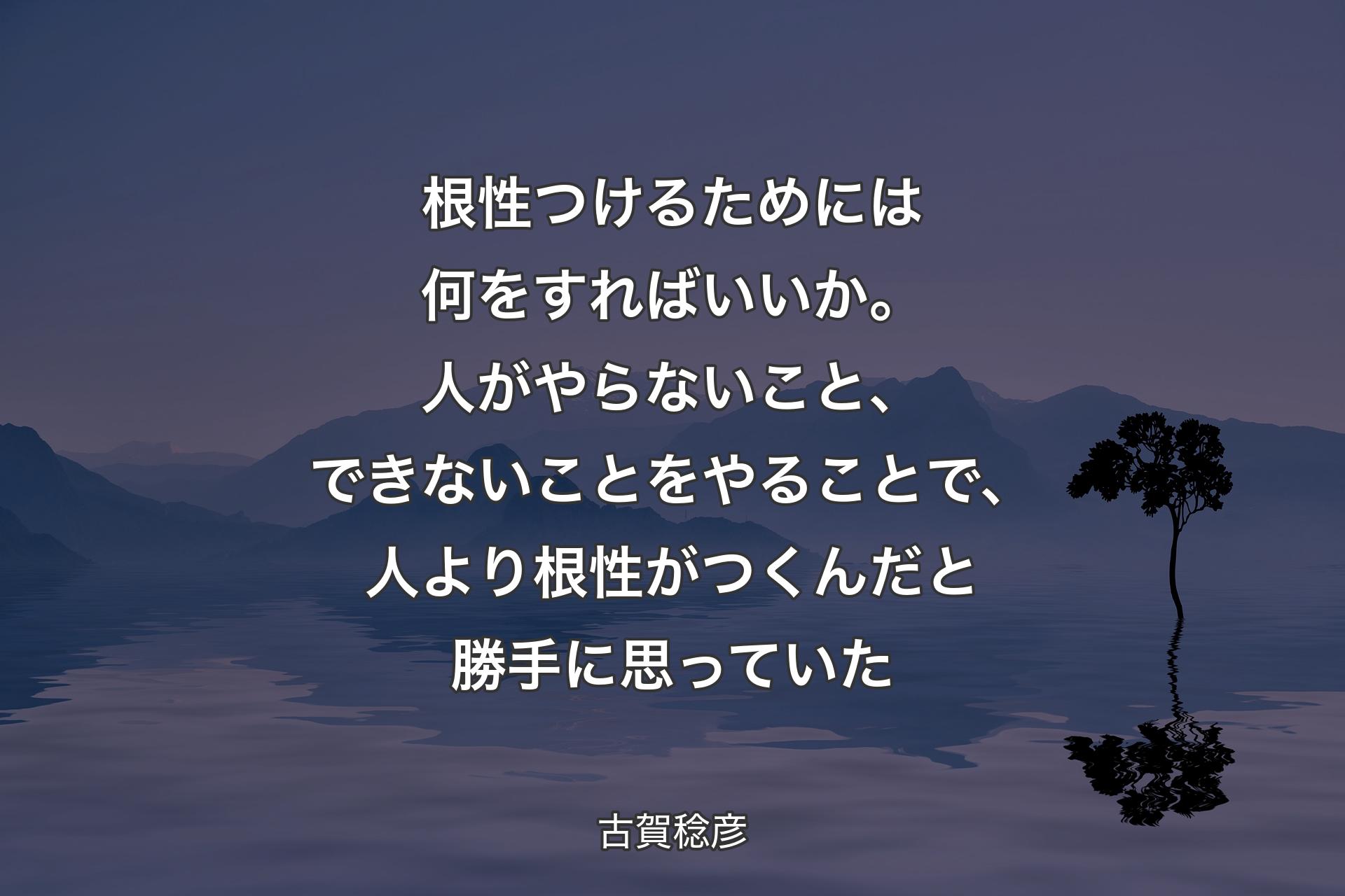 根性つけるためには何をすればいいか。人がやらないこと、できないことをやることで、人より根性がつくんだと勝手に思っていた - 古賀稔彦