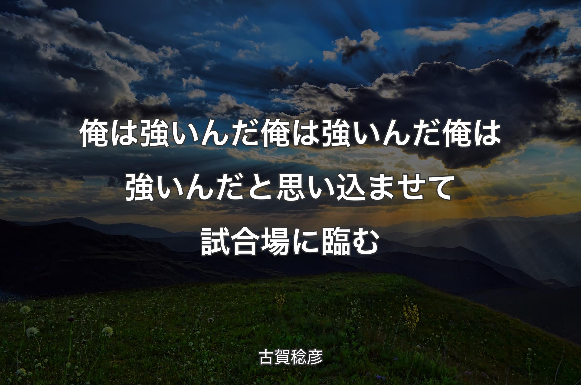 俺は強いんだ俺は強いんだ俺は強いんだと思い込ませて試合場に臨む - 古賀稔彦