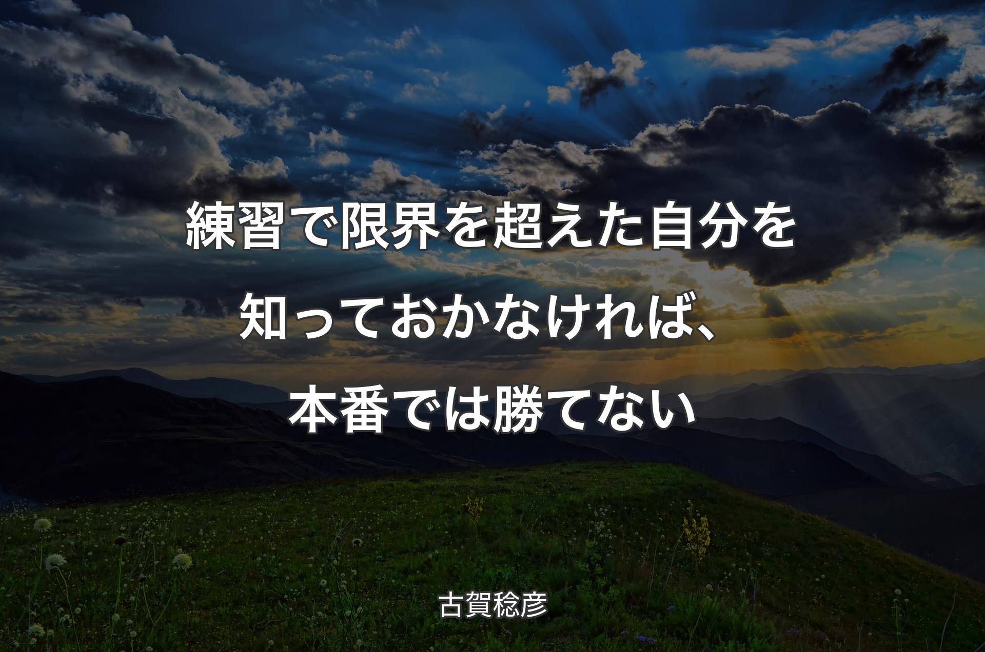 練習で限界を超えた自分を知っておかなければ、本番では勝てない - 古賀稔彦