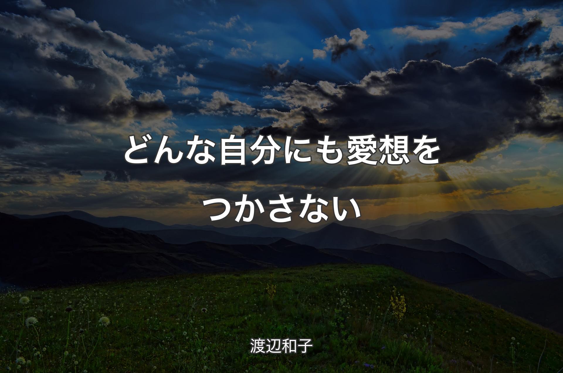 どんな自分にも愛想をつかさない - 渡辺和子