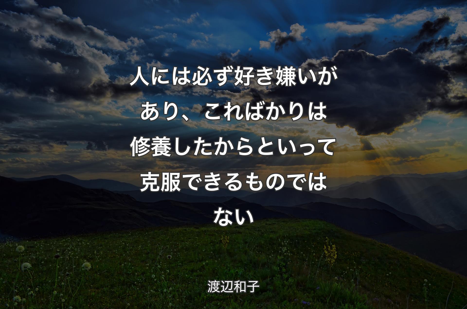 人には必ず好き嫌いがあり、こればかりは修養したからといって克服できるものではない - 渡辺和子