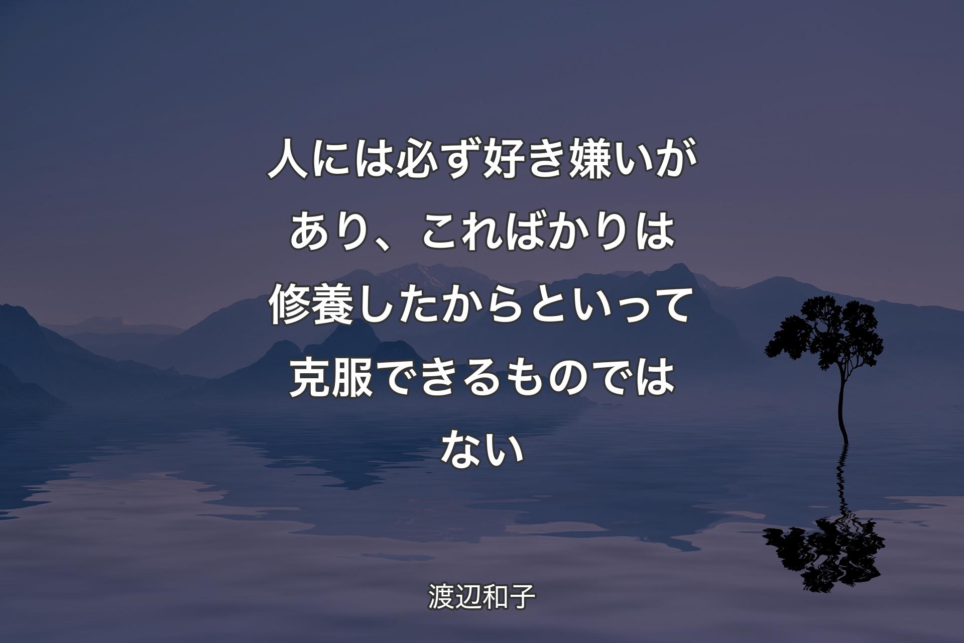 【背景4】人には必ず好き嫌いがあり、こればかりは修養したからといって克服できるものではない - 渡辺和子