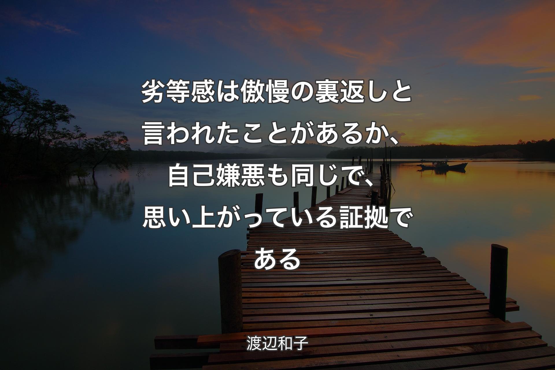 劣等感は傲慢の裏返しと言われたことがあるか、自己嫌悪も同じで、思い上がっている証拠である - 渡辺和子