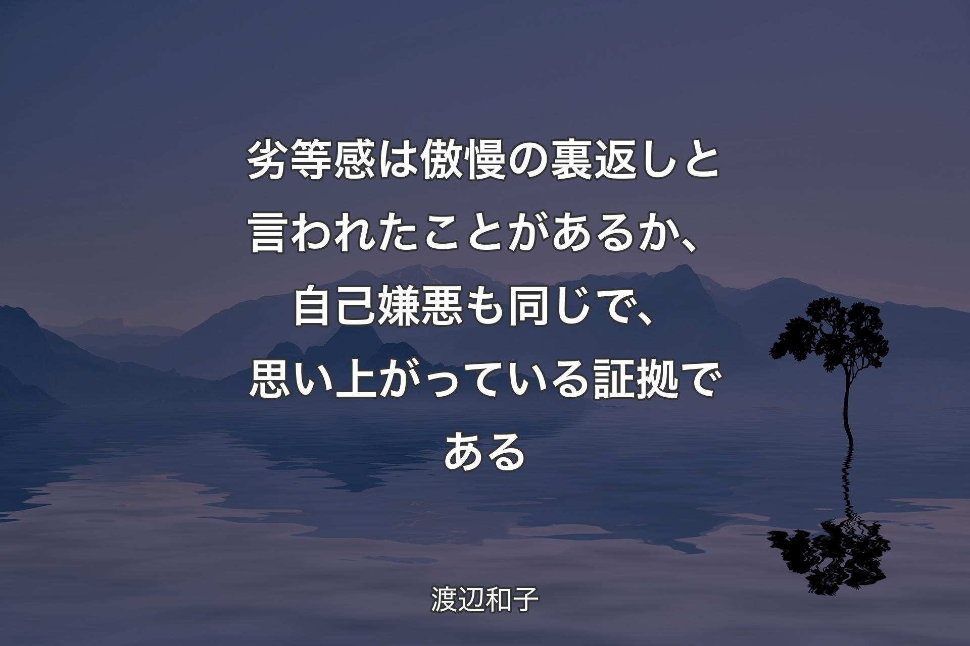 劣等感は傲慢の裏返しと言われたことがあるか、自己嫌悪も同じで、思い上がっている証拠である - 渡辺和子