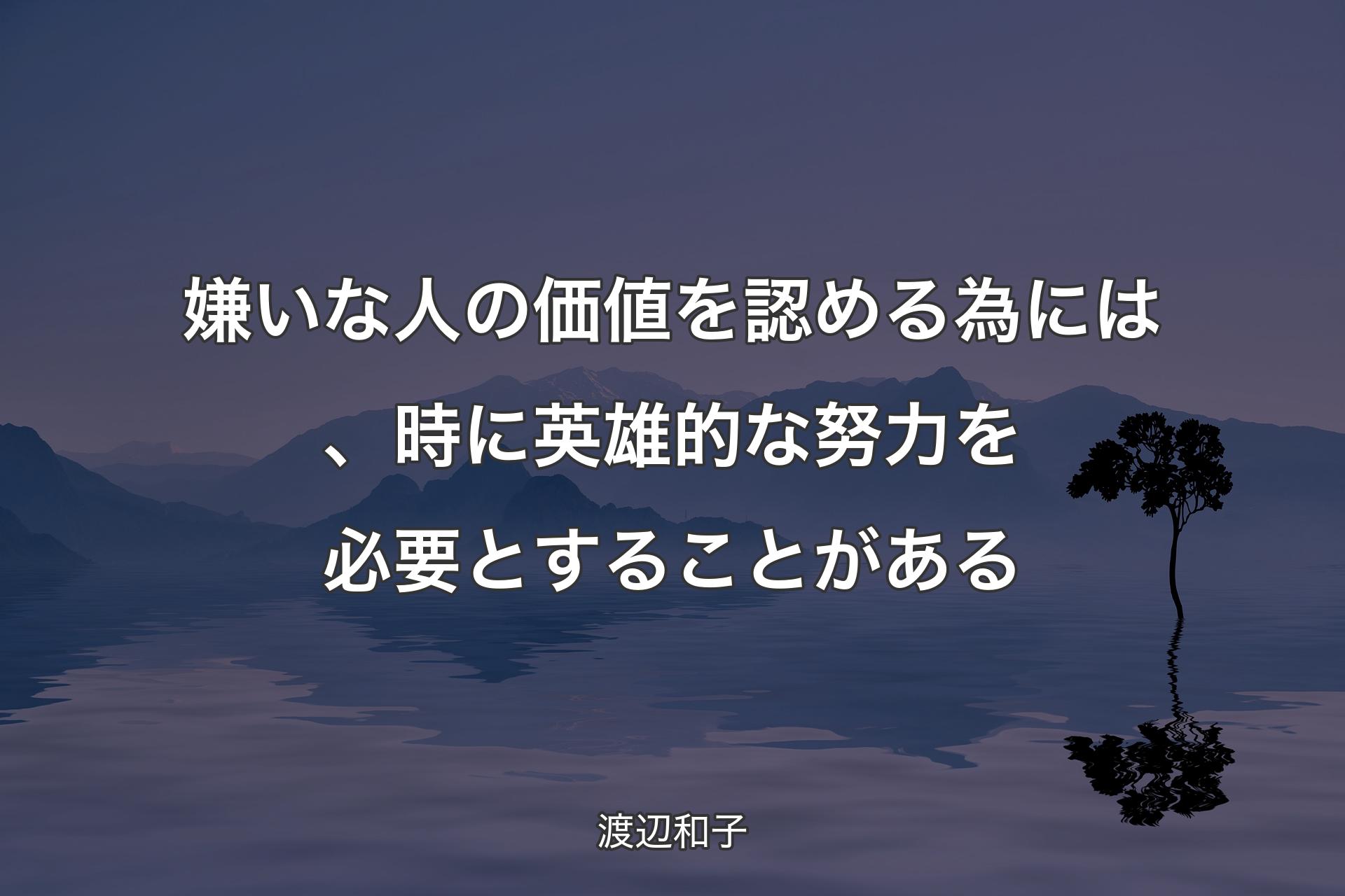 【背景4】嫌いな人の価値を認める為には、時に英雄的な努力を必要とすることがある - 渡辺和子