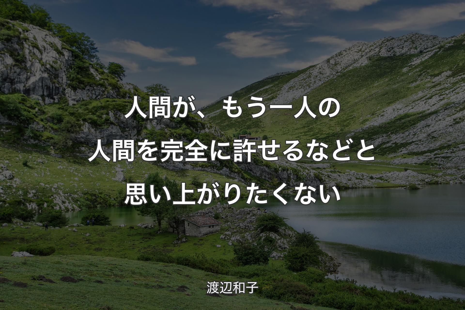 人間が、もう一人の人間を完全に許せるなどと思い上がりたくない - 渡辺和子