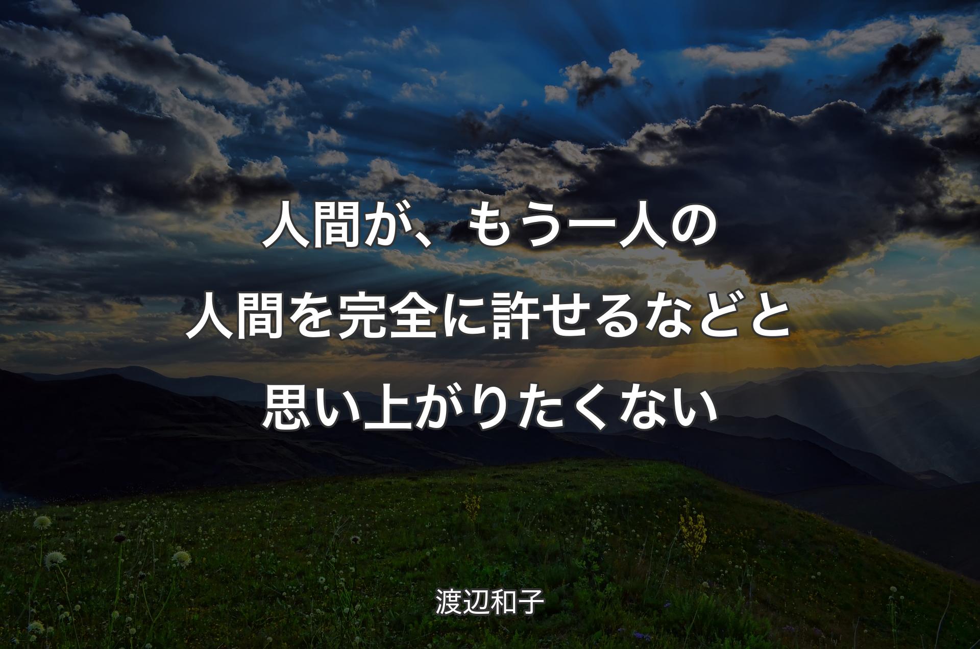 人間が、もう一人の人�間を完全に許せるなどと思い上がりたくない - 渡辺和子