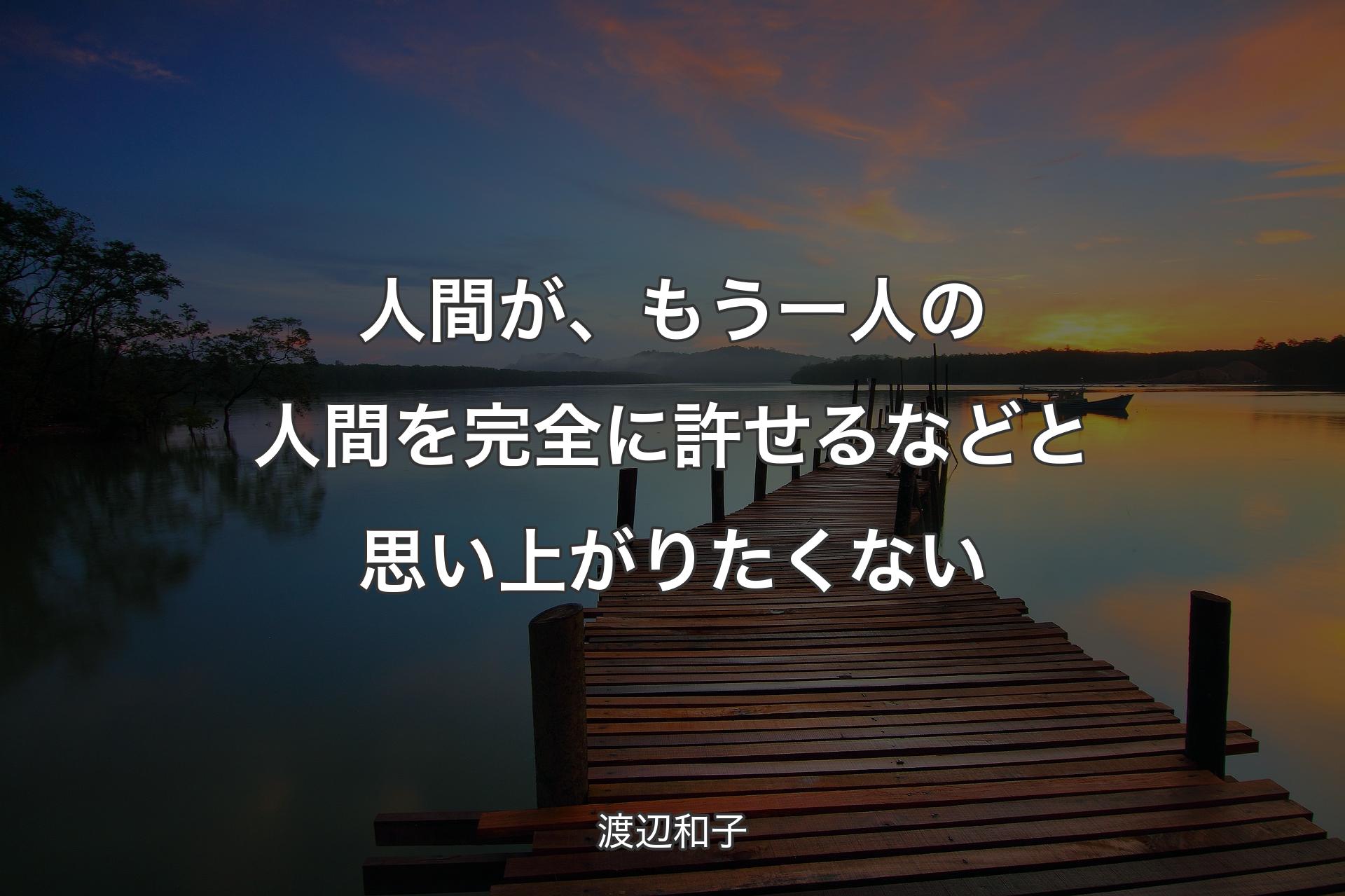 【背景3】人間が、もう一人の人間を完全に許せるなどと思い上がりたくない - 渡辺和子