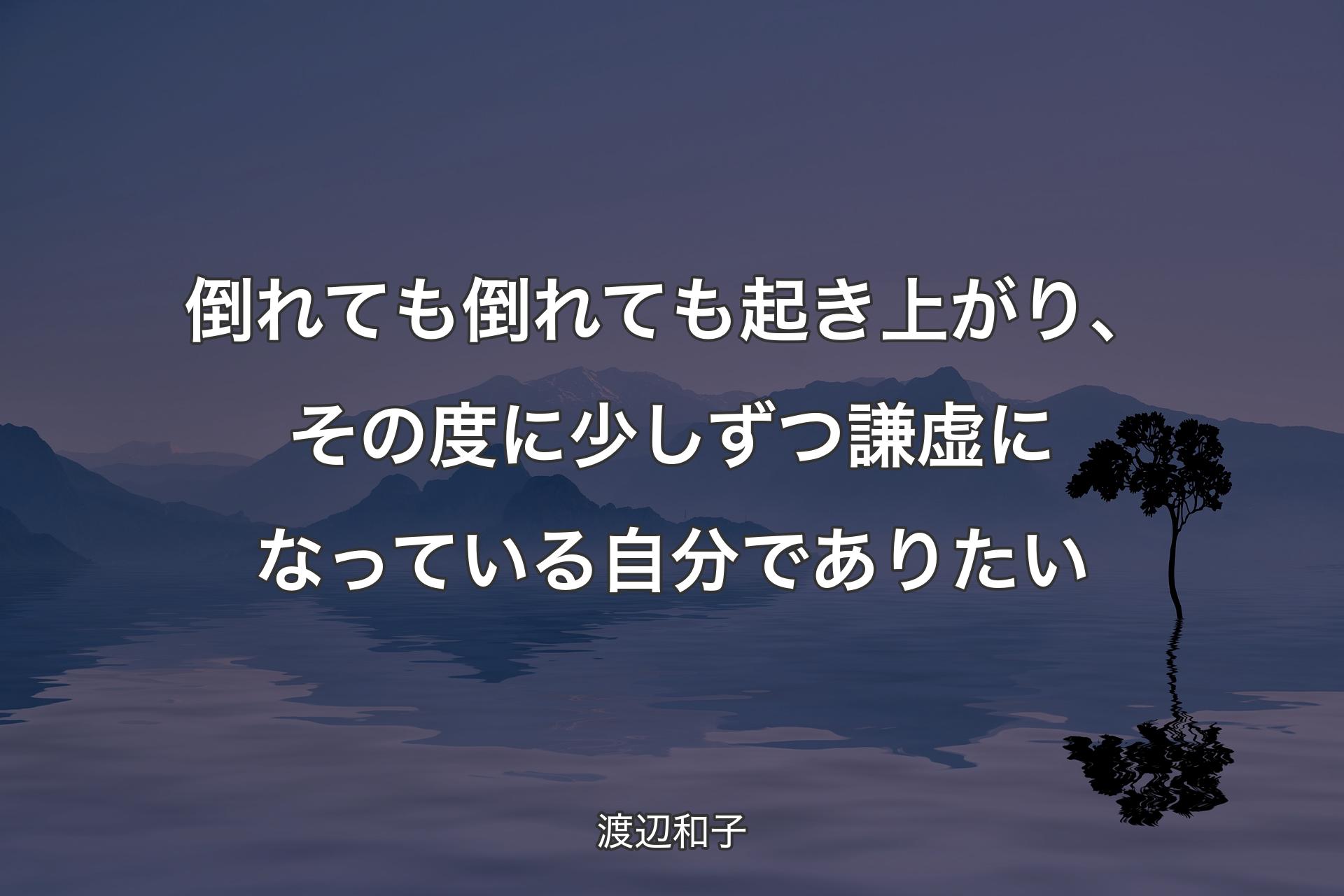 【背景4】倒れても倒れても起き上がり、その度に少しずつ謙虚になっている自分でありたい - 渡辺和子