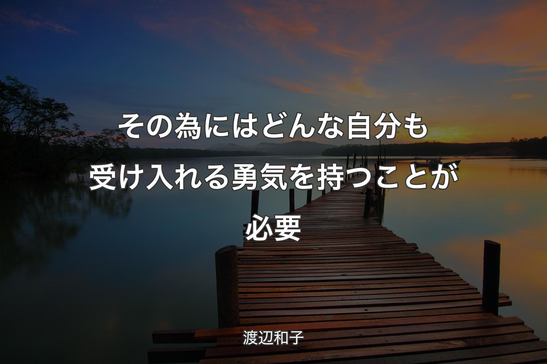 【背景3】その為にはどんな自分も受け入れる勇気を持つことが必要 - 渡辺和子