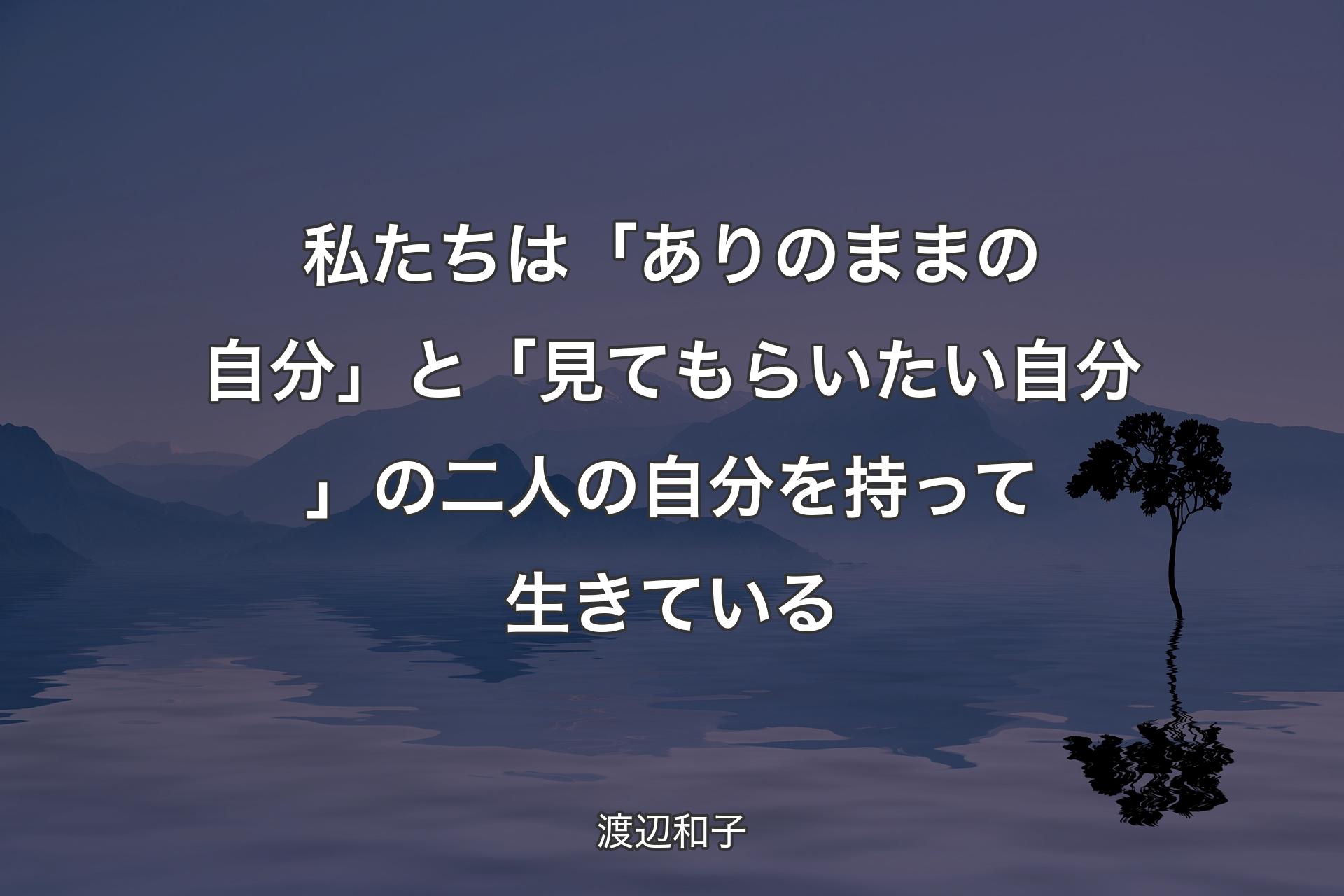 私たちは「ありのままの自分」と「見てもらいたい自分」の二人の自分を持って生きている - 渡辺和子