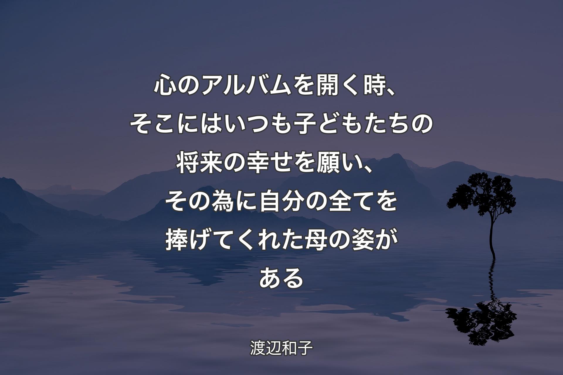 【背景4】心のアルバムを開く時、そこにはいつも子どもたちの将来の幸せを願い、その為に自分の全てを捧げてくれた母の姿がある - 渡辺和子