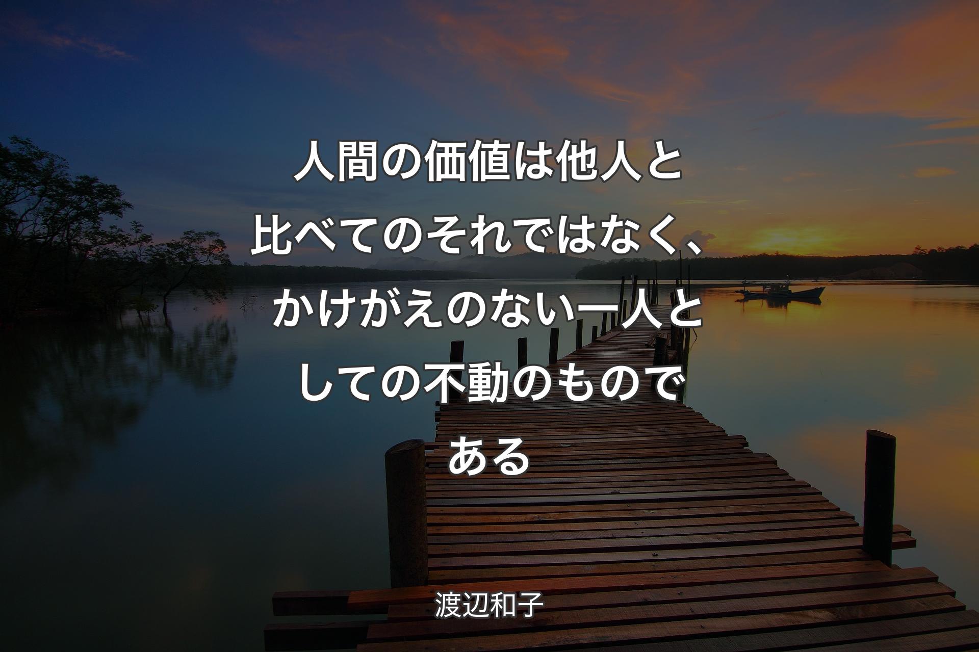 【背景3】人間の価値は他人と比べてのそれではなく、かけがえのない一��人としての不動のものである - 渡辺和子