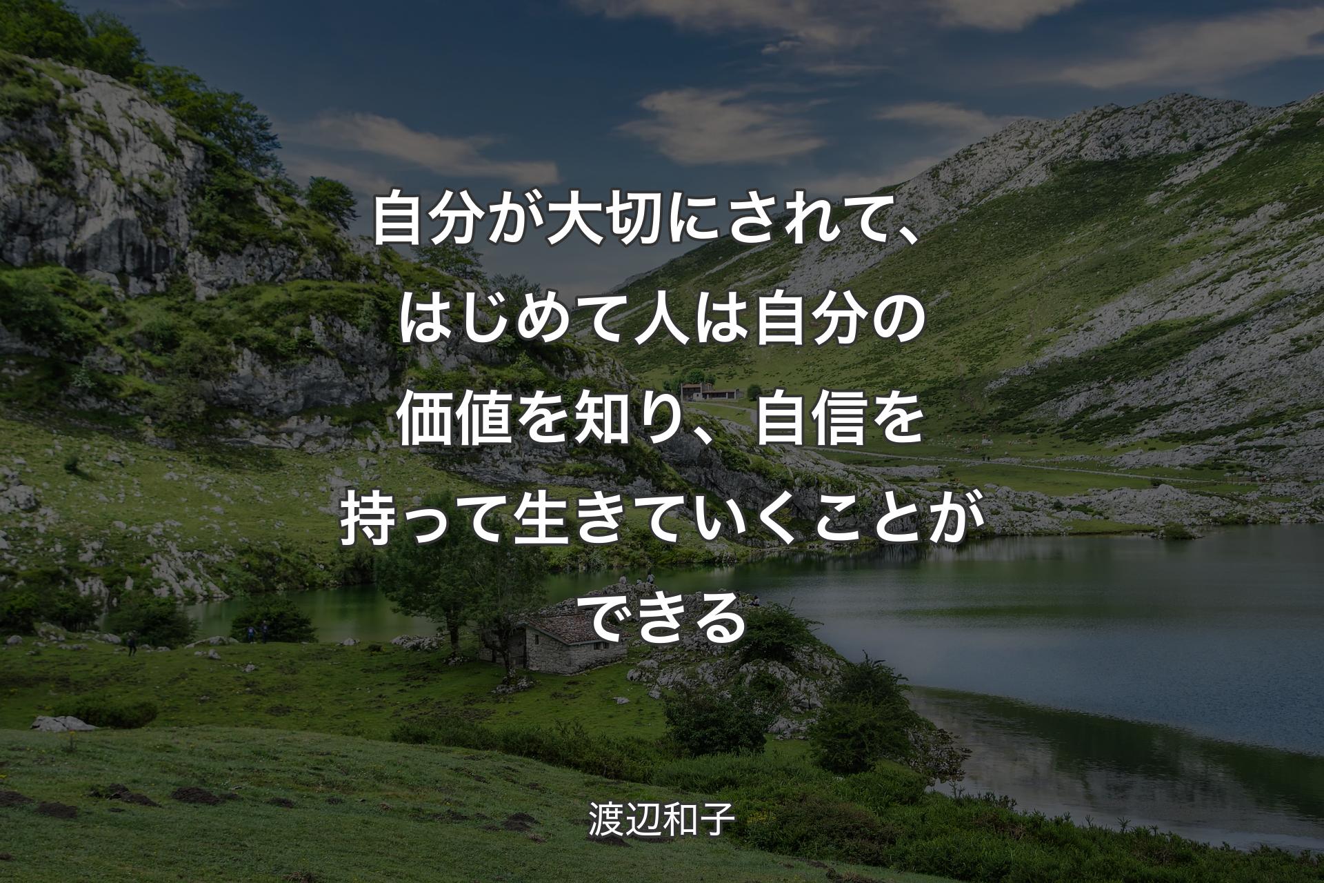 自分が大切にされて、はじめて人は自分の価値を知り、自信を持って生きていくことができる - 渡辺和子