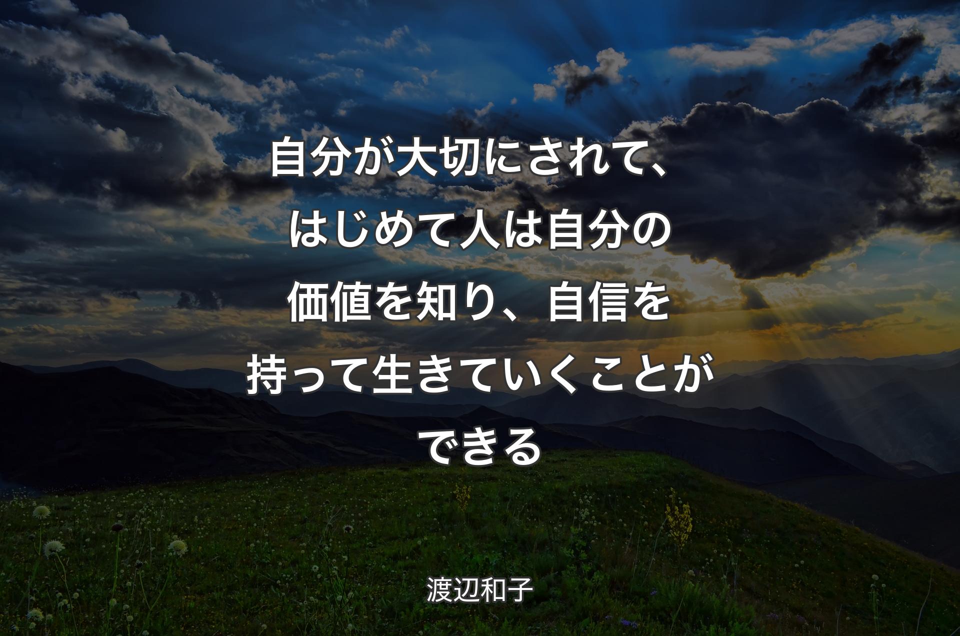 自分が大切にされて、はじめて人は自分の価値を知り、自信を持って生きていくことができる - 渡辺和子