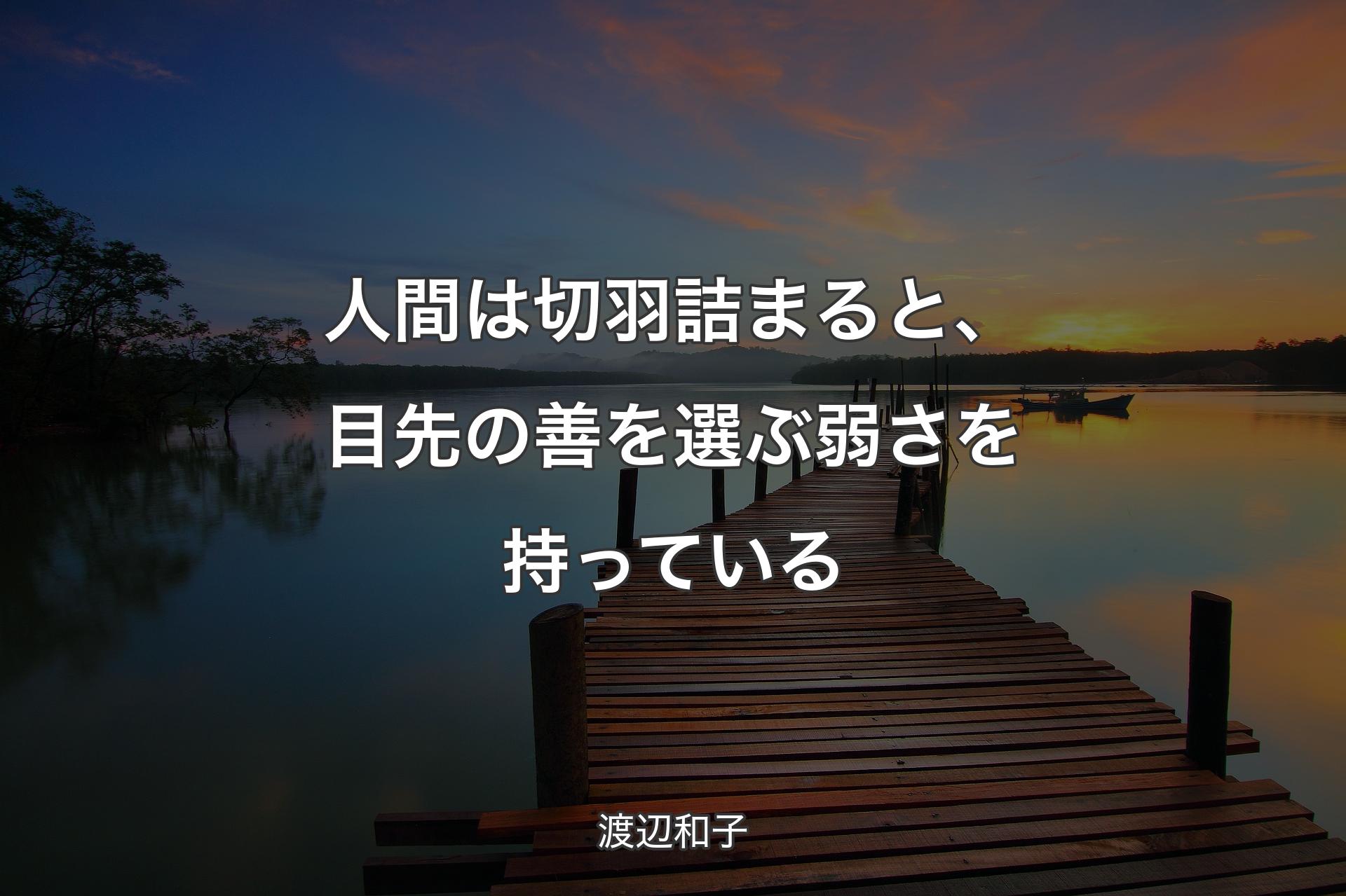 人間は切羽詰まると、目先の善を選ぶ弱さを持っている - 渡辺和子