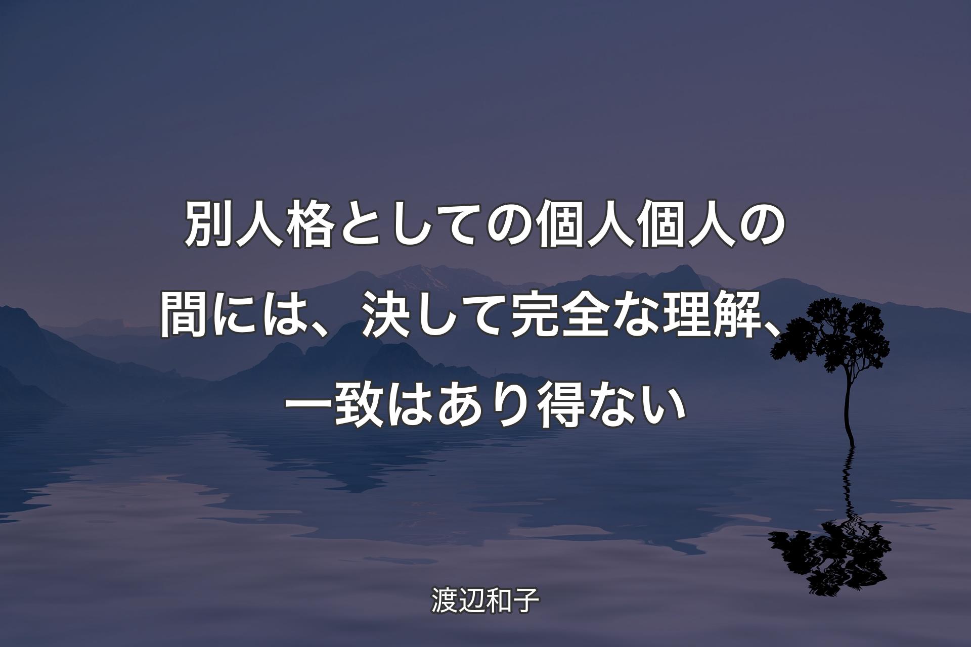 【背景4】別人格としての個人個人の間には、決して完全な理解、一致はあり得ない - 渡辺和子