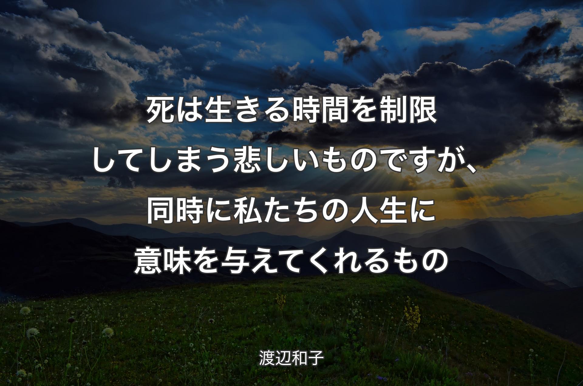 死は生きる時間を制限してしまう悲しいものですが、同時に私たちの人生に意味を与えてくれるもの - 渡辺和子