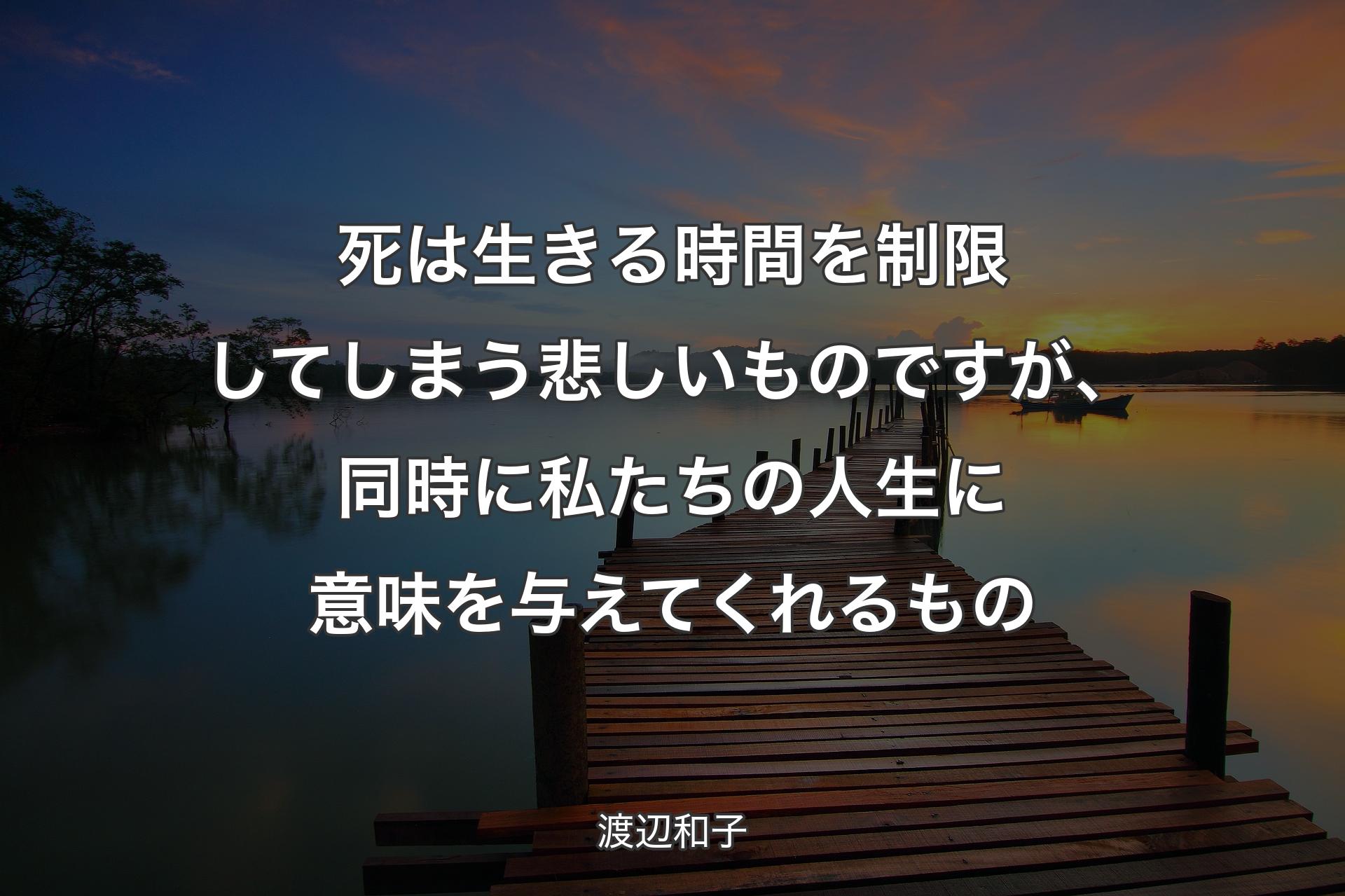 死は生きる時間を制限してしまう悲しいものですが、同時に私たちの人生に意味��を与えてくれるもの - 渡辺和子