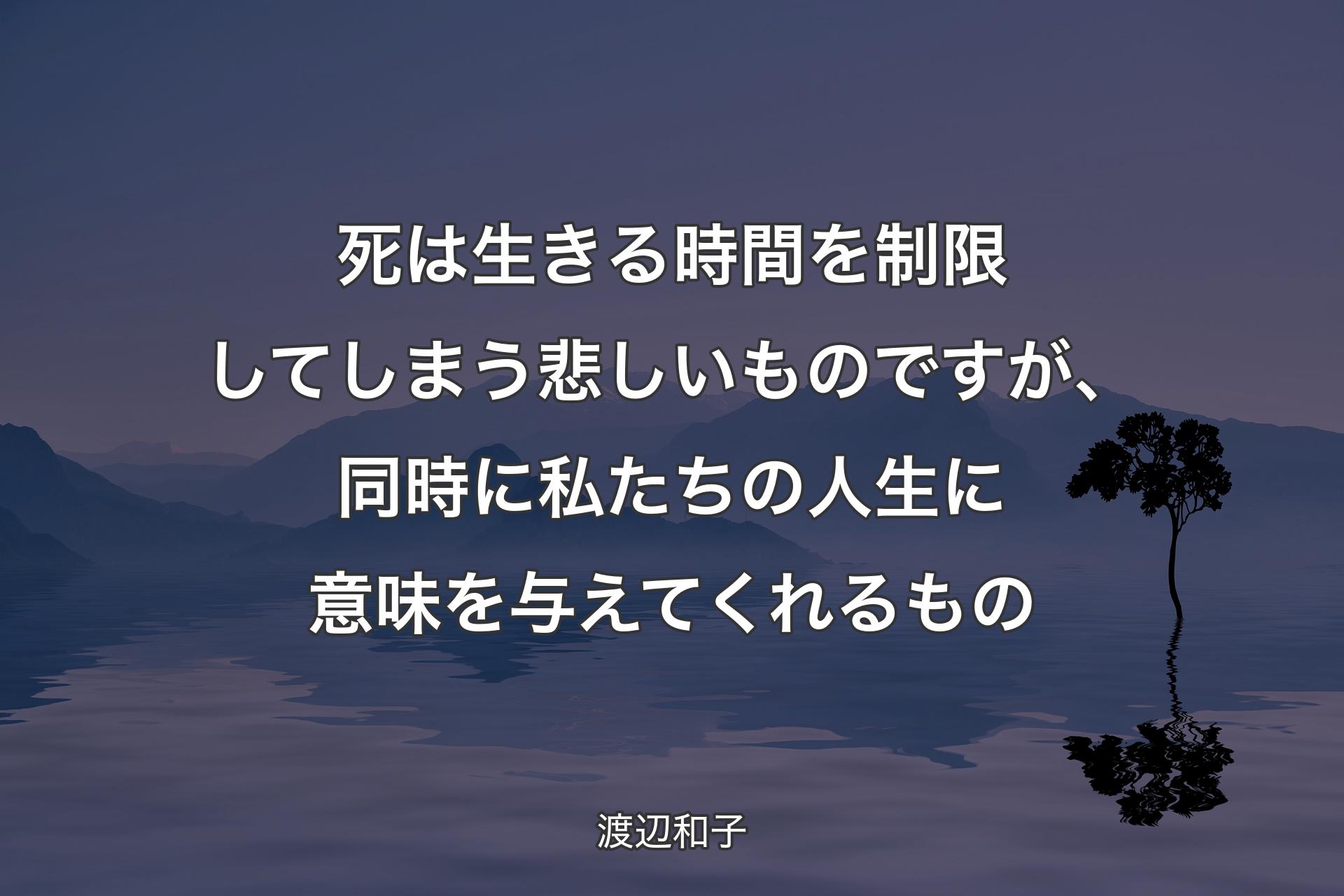 死は生きる時間を制限してしまう悲しいものですが、同時に私たちの人生に意味を与えてくれるもの - 渡辺和子