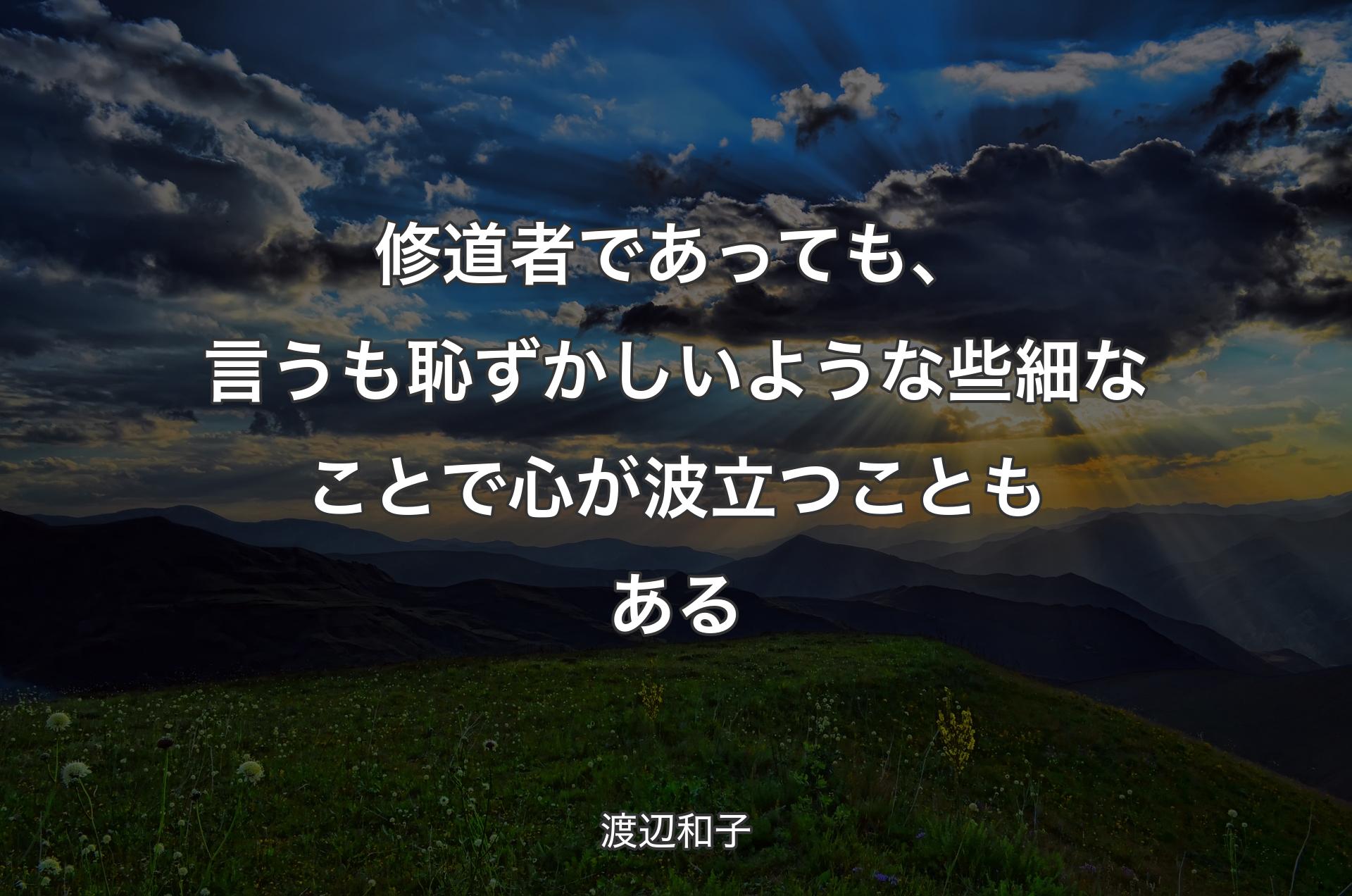 修道者であっても、言うも恥ずかしいような些細なことで心が波立つこともある - 渡辺和子