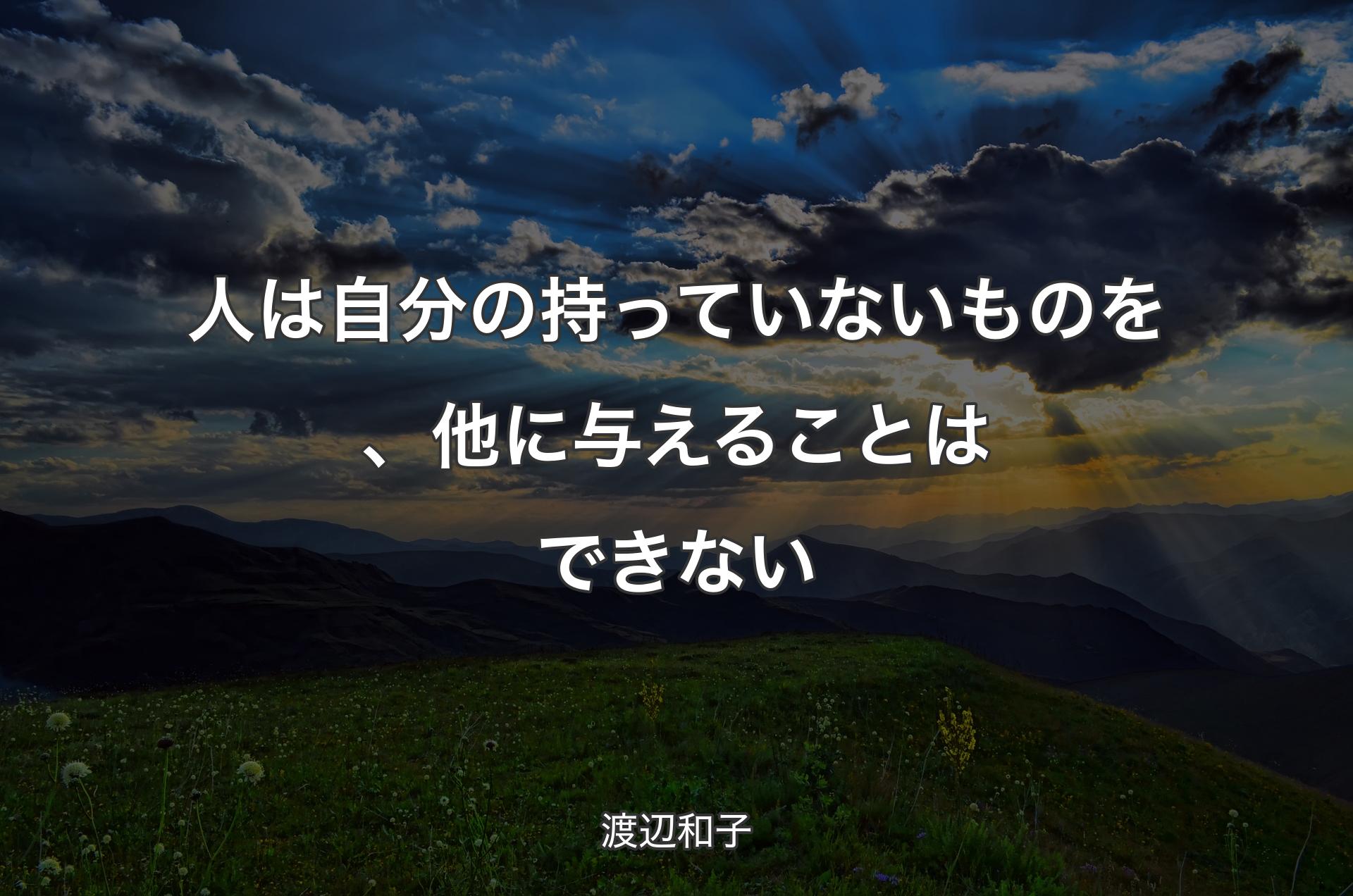 人は自分の持っていないものを、他に与えることはできない - 渡辺和子