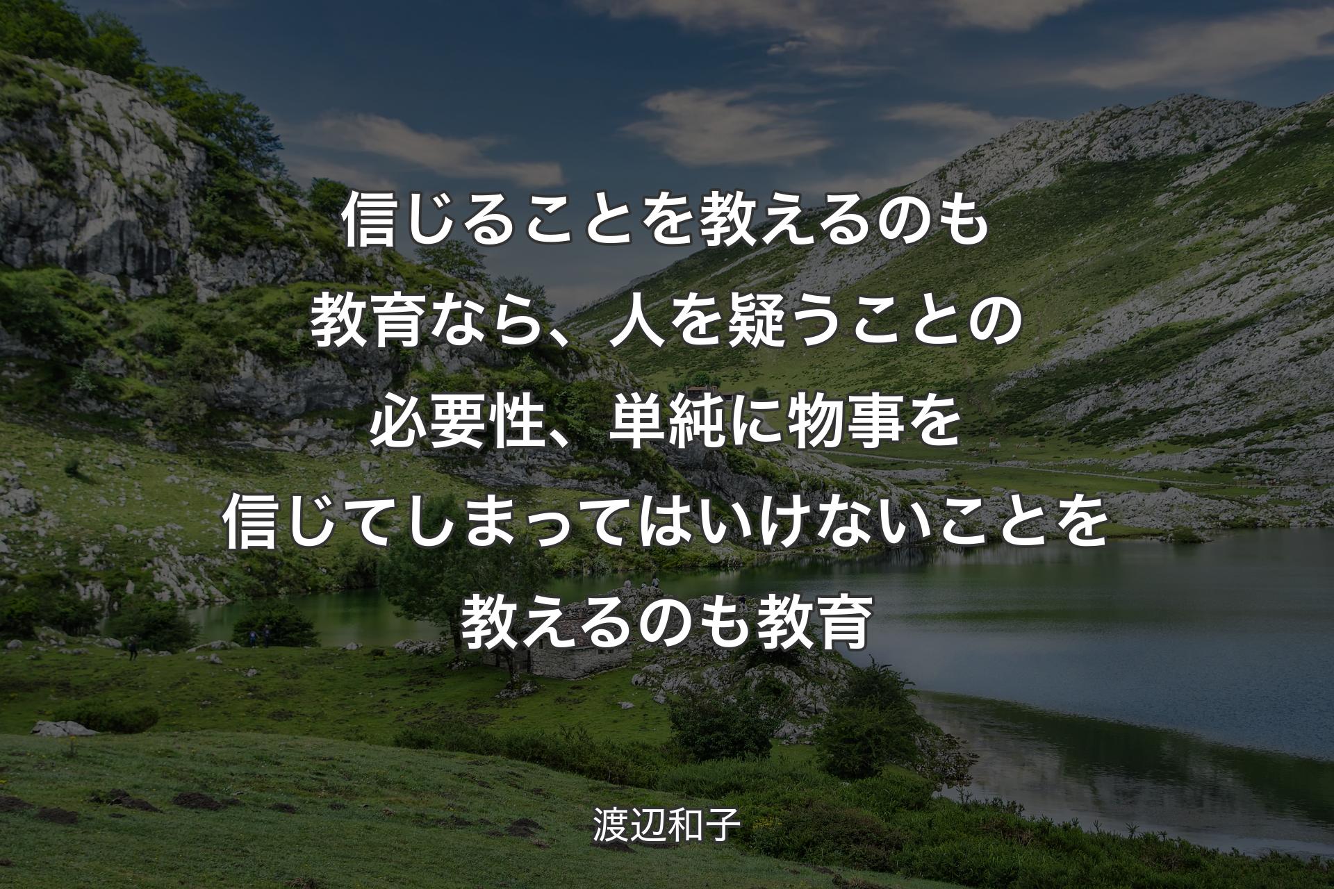 信じることを教えるのも教育なら、人を疑うことの必要性、単純に物事を信じてしまってはいけないことを教えるのも教育 - 渡辺和子