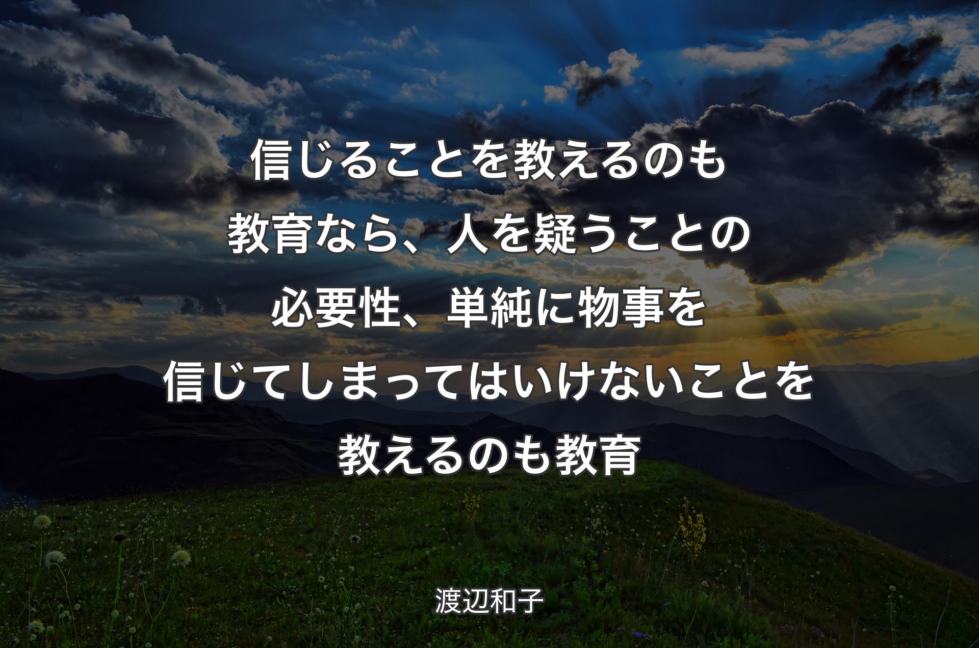 信じることを教えるのも教育なら、人を疑うことの必要性、単純に物事を信じてしまってはいけないことを教えるのも教育 - 渡辺和子