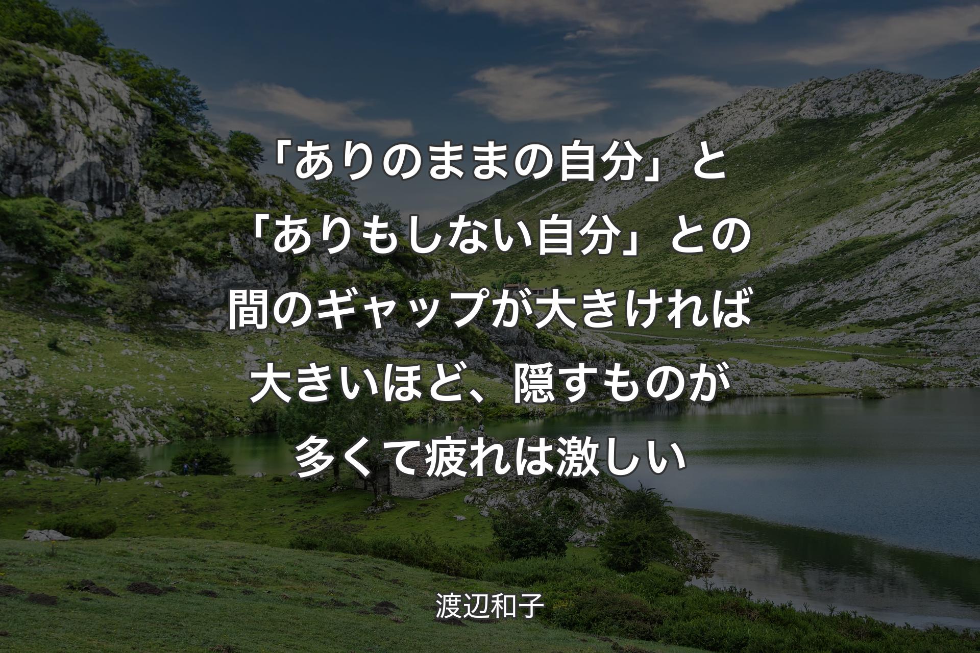 【背景1】「ありのままの自分」と「ありもしない自分」との間のギャップが大きければ大きいほど、隠すものが多くて疲れは激しい - 渡辺和子