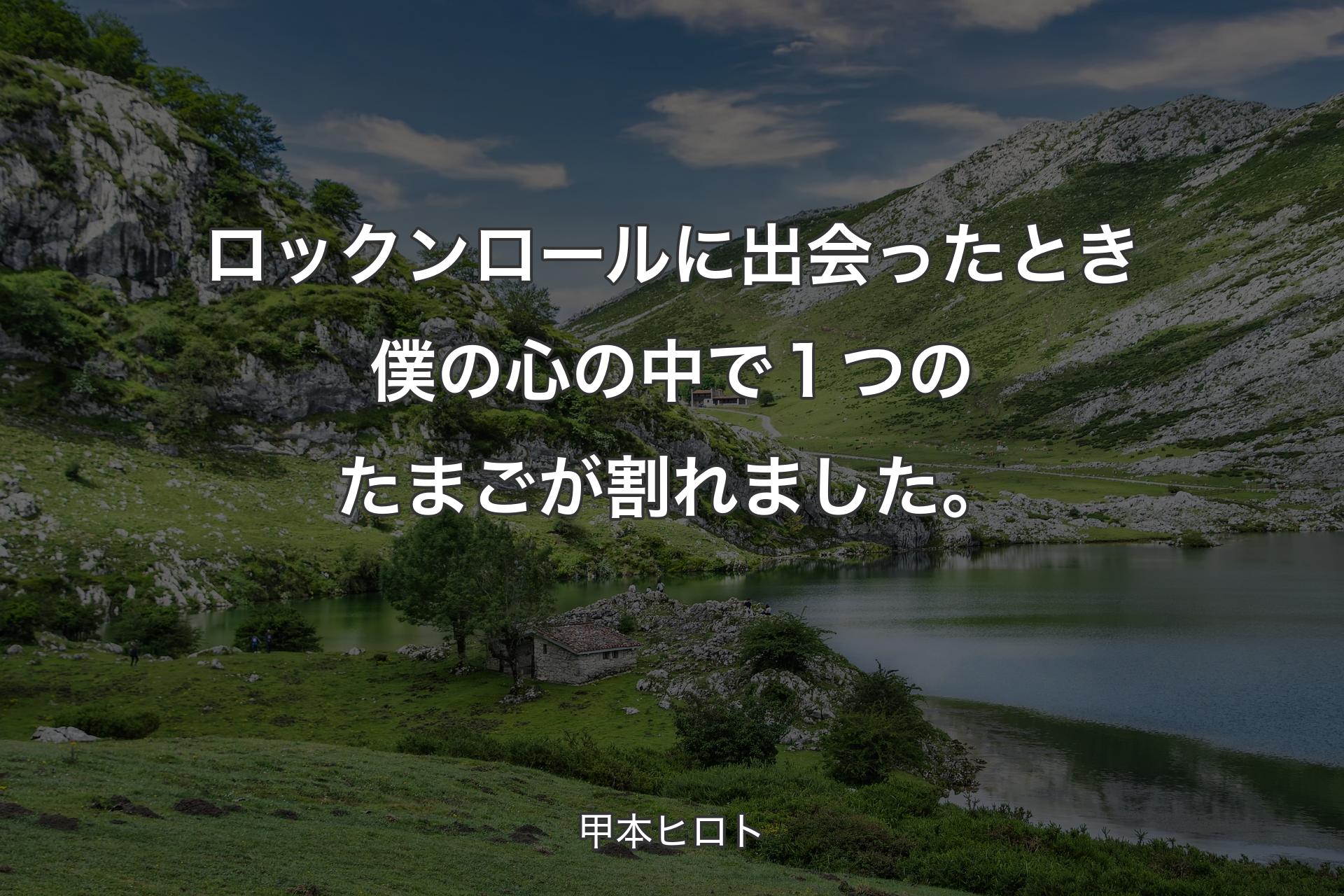 ロックンロールに出会ったとき僕の心の中で１つのたまごが割れました。 - 甲本ヒロト