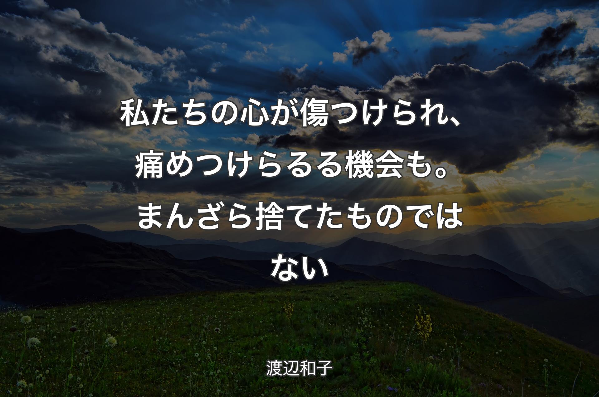 私たちの心が傷つけられ、痛めつけらるる機会も。まんざら捨てたものではない - 渡辺和子