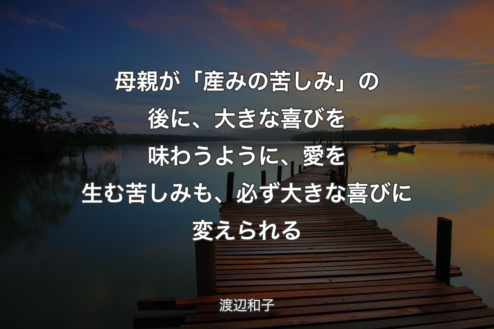 母親が「産みの苦しみ」の後に、大きな喜びを味わうように、愛を生む苦しみも、必ず大きな喜びに変えられる - 渡辺和子