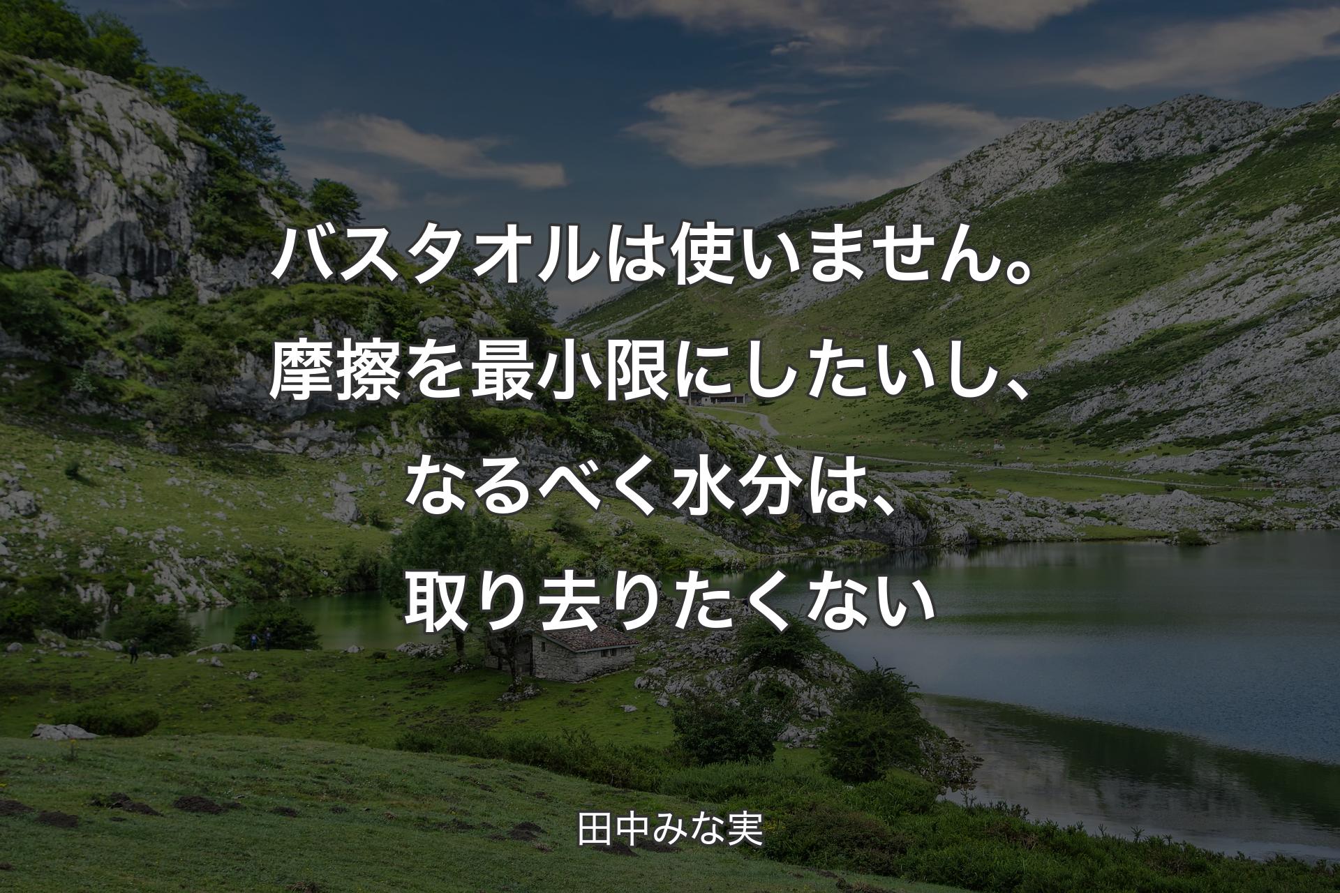 【背景1】バスタオルは使いません。摩擦を最小限にしたいし、なるべく水分は、取り去りたくない - 田中みな実