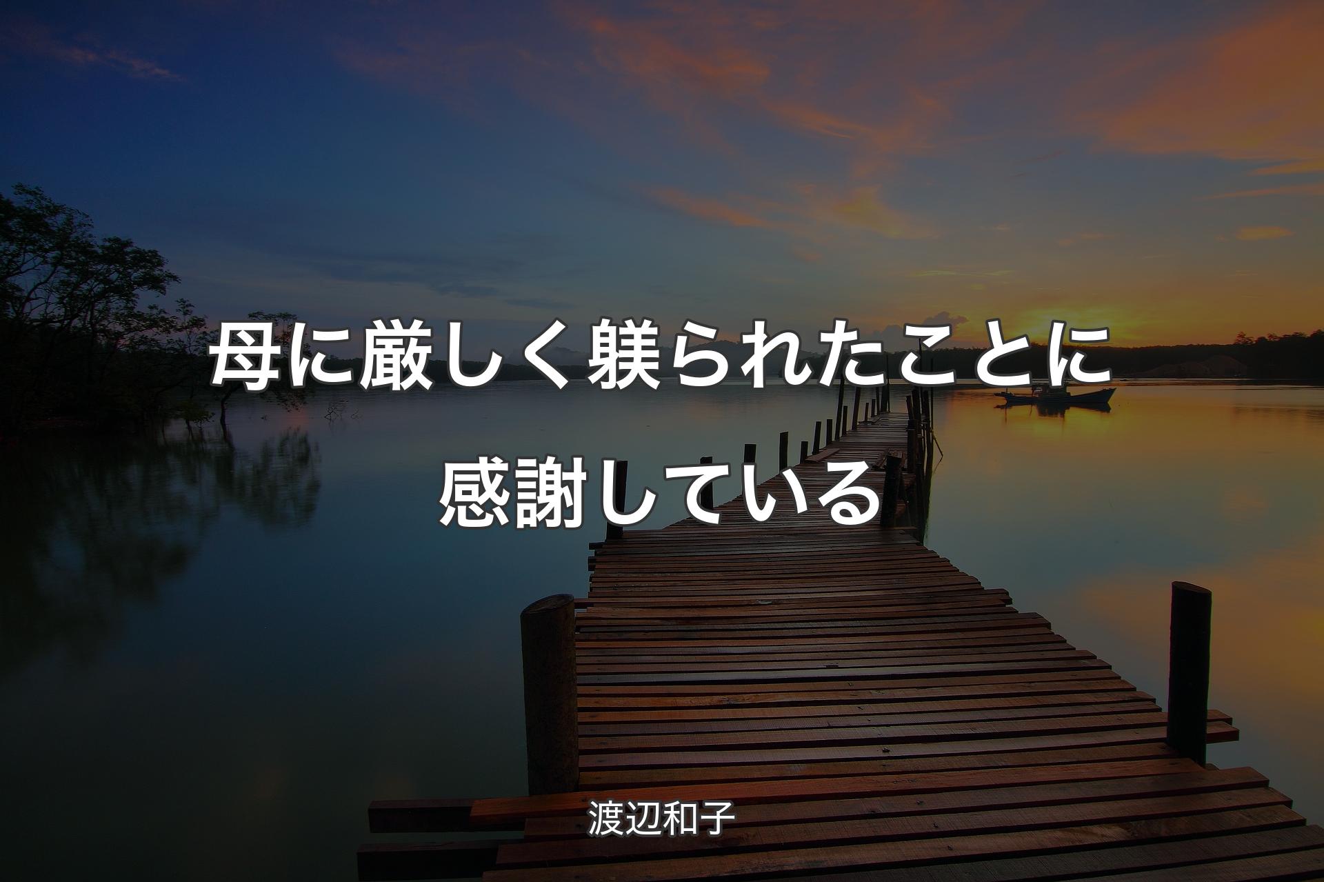 【背景3】母に厳しく躾られたことに感謝している - 渡辺和子