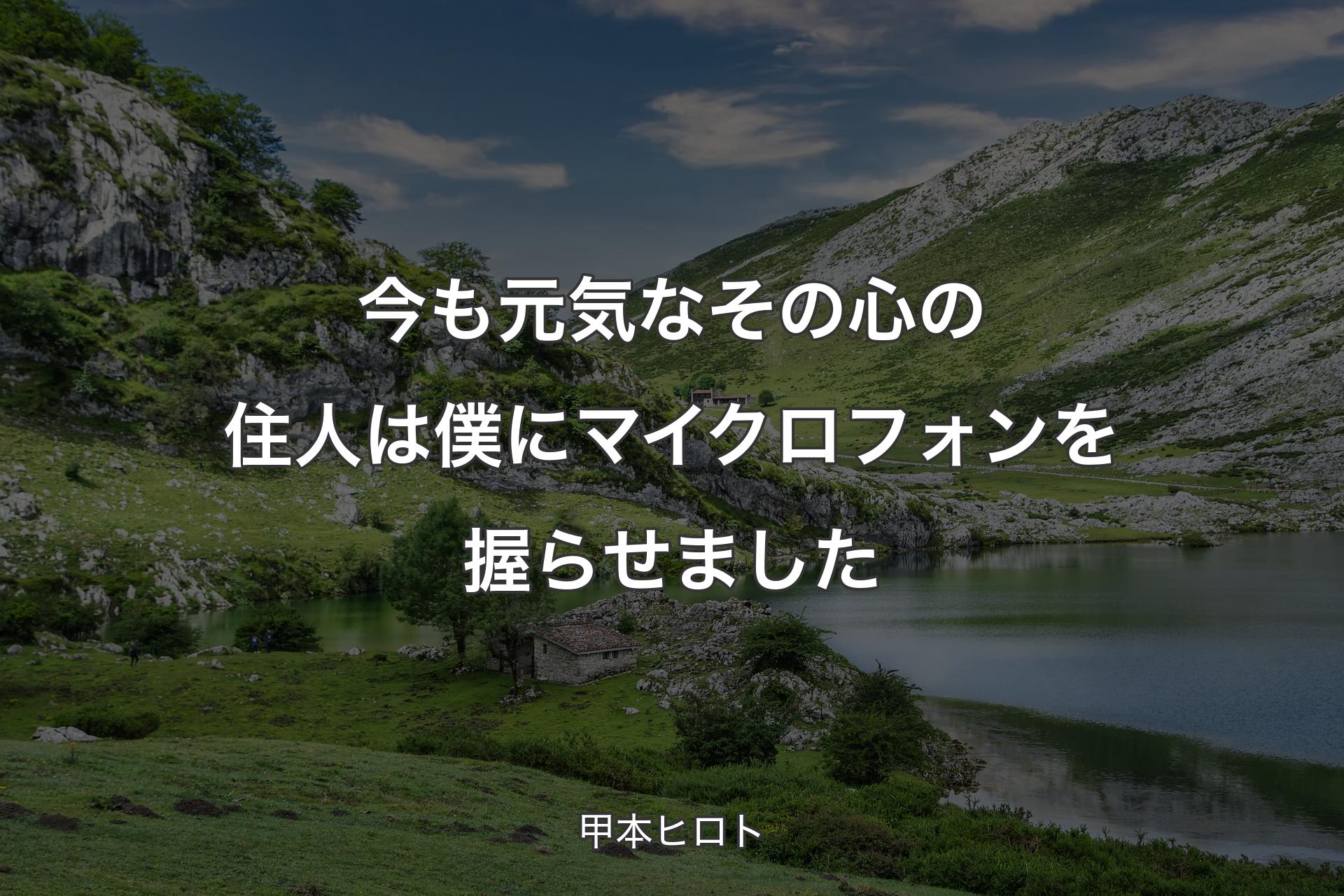 今も元気なその心の住人は僕にマイクロフォンを握らせました - 甲本ヒロト