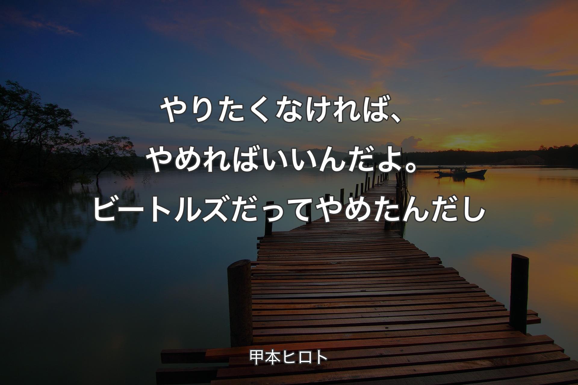 やりたくなければ、やめればいいんだよ。ビ�ートルズだってやめたんだし - 甲本ヒロト